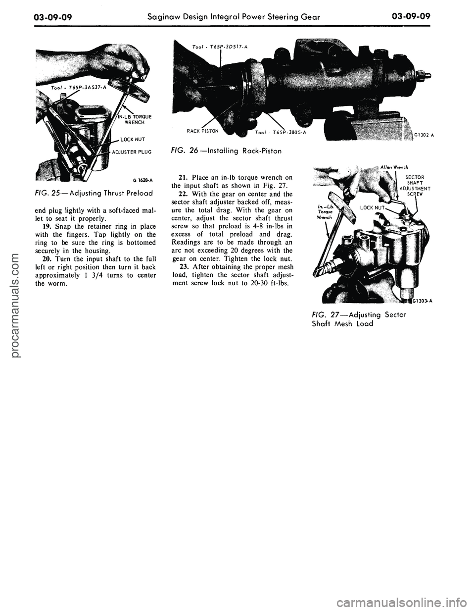 FORD MUSTANG 1969 Volume One Chassis
03-09-09
Saginaw Design Integral Power Steering Gear
03-09-09
Tool • T65P-3D517-A
LOCK NUT
ADJUSTER PLUG
G1628-A
FIG. 25
—
Adjusting Thrust Preload
end plug lightly with
a
soft-faced FORD MUSTANG 1969 Volume One Chassis
03-09-09
Saginaw Design Integral Power Steering Gear
03-09-09
Tool • T65P-3D517-A
LOCK NUT
ADJUSTER PLUG
G1628-A
FIG. 25
—
Adjusting Thrust Preload
end plug lightly with
a
soft-faced