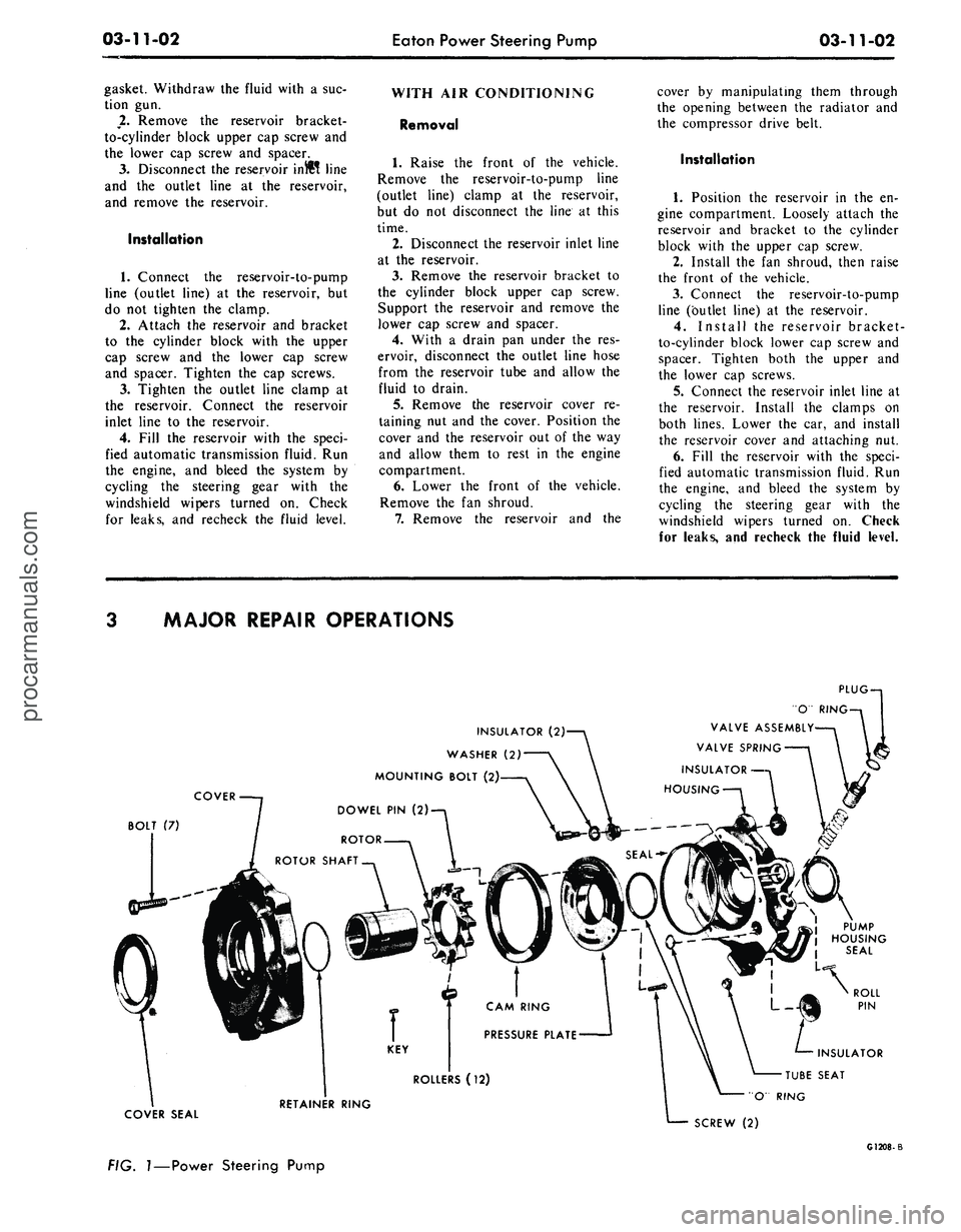 FORD MUSTANG 1969 Volume One Chassis
03-11-02
Eaton Power Steering Pump
03-11-02
gasket. Withdraw the fluid with a suc-
tion gun.
2.
Remove the reservoir bracket-
to-cylinder block upper cap screw and
the lower cap screw and spa FORD MUSTANG 1969 Volume One Chassis
03-11-02
Eaton Power Steering Pump
03-11-02
gasket. Withdraw the fluid with a suc-
tion gun.
2.
Remove the reservoir bracket-
to-cylinder block upper cap screw and
the lower cap screw and spa