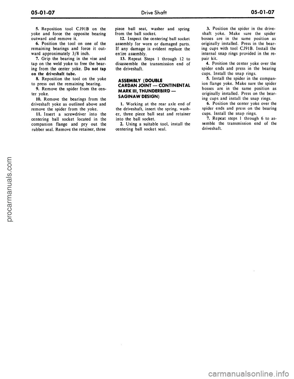FORD MUSTANG 1969 Volume One Chassis
05-01-07
Drive Shaft
05-01-07
5.
Reposition tool CJ91B on the
yoke and force the opposite bearing
outward and remove it.
6. Position the tool on one of the
remaining bearings and force it out FORD MUSTANG 1969 Volume One Chassis
05-01-07
Drive Shaft
05-01-07
5.
Reposition tool CJ91B on the
yoke and force the opposite bearing
outward and remove it.
6. Position the tool on one of the
remaining bearings and force it out