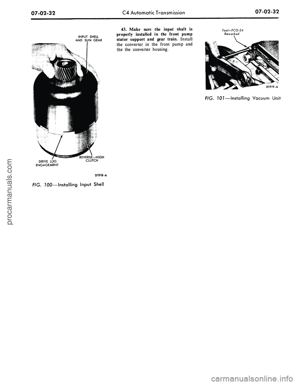 FORD MUSTANG 1969 Volume One Chassis
07-02-32
C4 Automatic Transmission
07-02-32
INPUT SHELL
SUN GEAR
DRIVE
LUG
ENGAGEMENT
REVERSE-HIGH
CLUTCH
D1918-A
FIG. TOO—Installing Input Shell
43.
Make sure
the
input shaft
is
p FORD MUSTANG 1969 Volume One Chassis
07-02-32
C4 Automatic Transmission
07-02-32
INPUT SHELL
SUN GEAR
DRIVE
LUG
ENGAGEMENT
REVERSE-HIGH
CLUTCH
D1918-A
FIG. TOO—Installing Input Shell
43.
Make sure
the
input shaft
is
p
