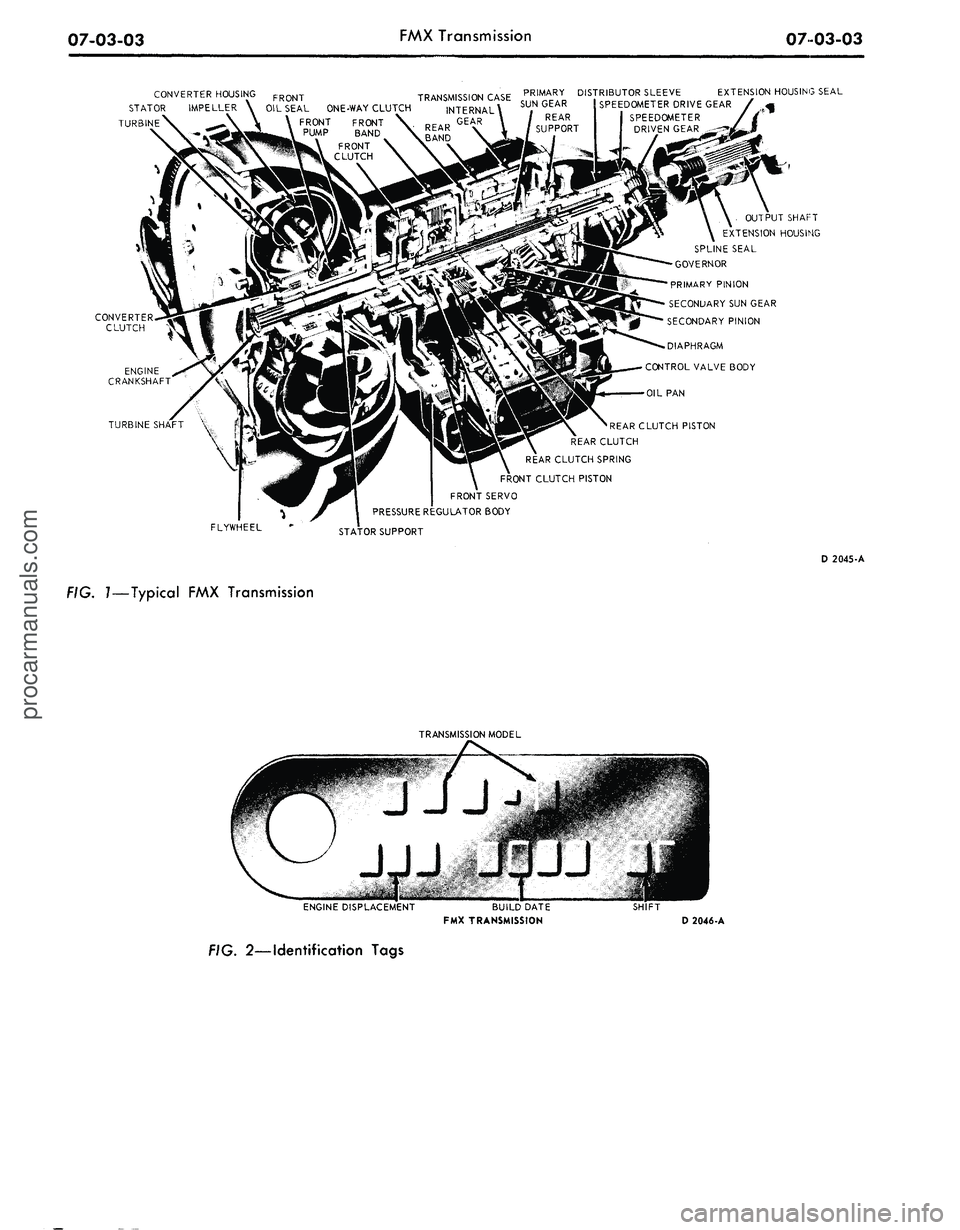 FORD MUSTANG 1969 Volume One Chassis
07-03-03
FMX Transmission
0703-03
PRIMARY DISTRIBUTOR SLEEVE EXTENSION HOUSING SEAL
SUN GEAR ! SPEEDOMETER DRIVE GEAR /
OIL SEAL ONE-WAY CLUTCH
FRONT FRONT
PUMP BAND
FRONT
CLUTCH
OUTPUT SHA FORD MUSTANG 1969 Volume One Chassis
07-03-03
FMX Transmission
0703-03
PRIMARY DISTRIBUTOR SLEEVE EXTENSION HOUSING SEAL
SUN GEAR ! SPEEDOMETER DRIVE GEAR /
OIL SEAL ONE-WAY CLUTCH
FRONT FRONT
PUMP BAND
FRONT
CLUTCH
OUTPUT SHA
