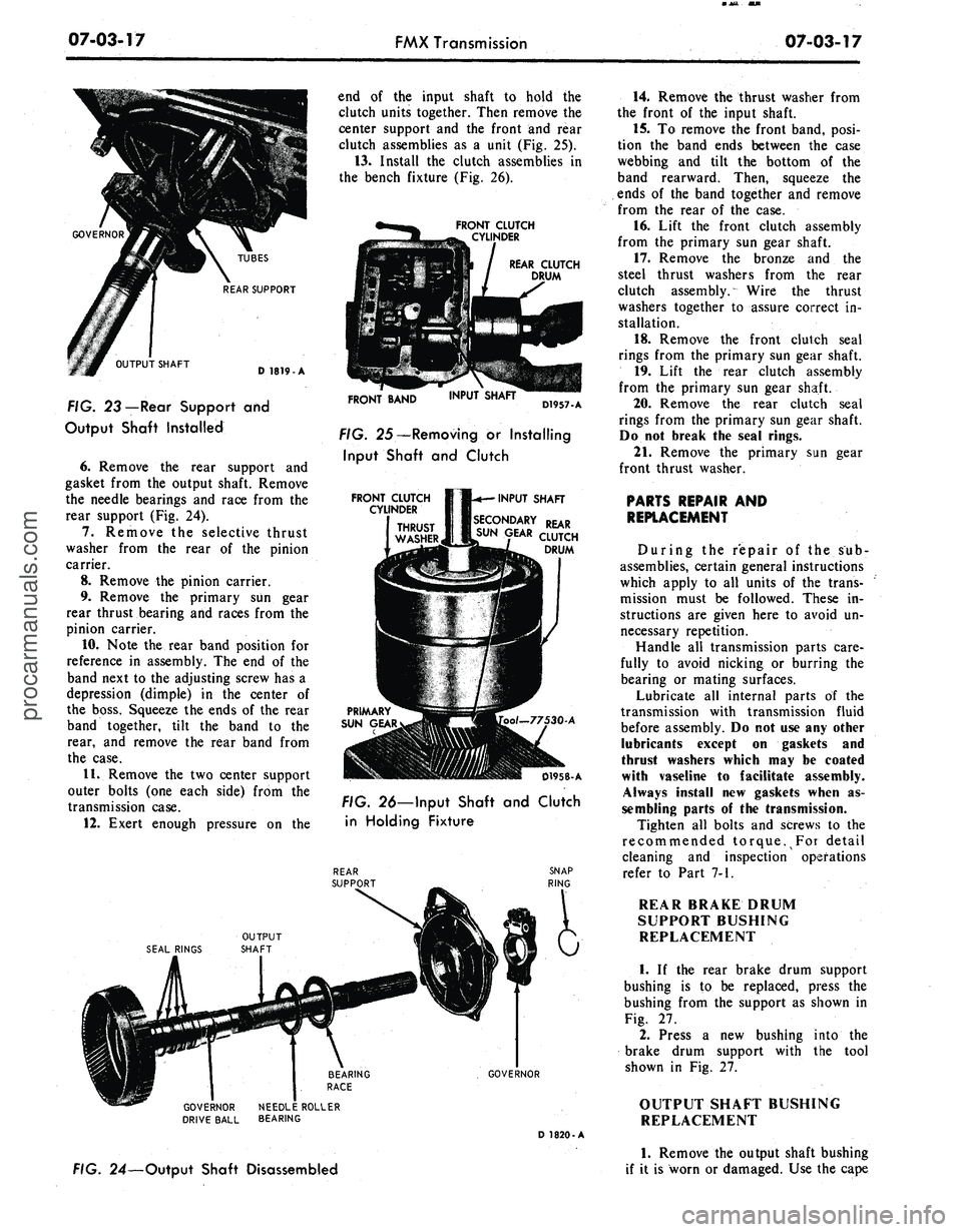 FORD MUSTANG 1969 Volume One Chassis
07-03-17
FMX Transmission
07-03-17
OUTPUT SHAFT
TUBES
REAR SUPPORT
D 1819-A
FIG. 23 — Rear Support
and
Output Shaft Installed
6. Remove
the
rear support
and
gasket from
the
output s FORD MUSTANG 1969 Volume One Chassis
07-03-17
FMX Transmission
07-03-17
OUTPUT SHAFT
TUBES
REAR SUPPORT
D 1819-A
FIG. 23 — Rear Support
and
Output Shaft Installed
6. Remove
the
rear support
and
gasket from
the
output s