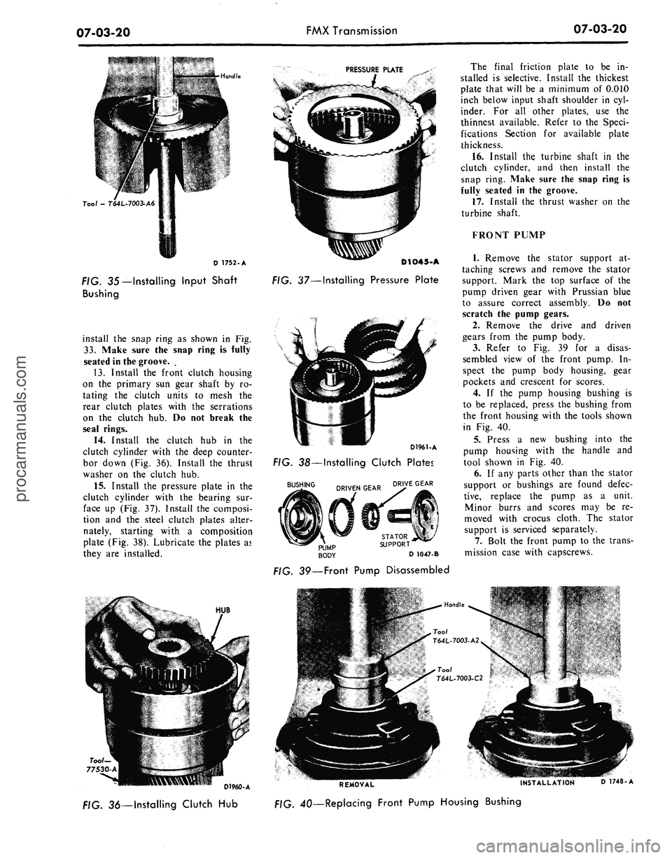 FORD MUSTANG 1969 Volume One Chassis
07-03-20
FMX Transmission
07-03-20
Handle
Tool - T64L-7003-A6
D 1752-A
FIG. 35—Installing Input Shaft
Bushing
install the snap ring as shown in Fig.
33.
Make sure the snap ring is fully
FORD MUSTANG 1969 Volume One Chassis
07-03-20
FMX Transmission
07-03-20
Handle
Tool - T64L-7003-A6
D 1752-A
FIG. 35—Installing Input Shaft
Bushing
install the snap ring as shown in Fig.
33.
Make sure the snap ring is fully