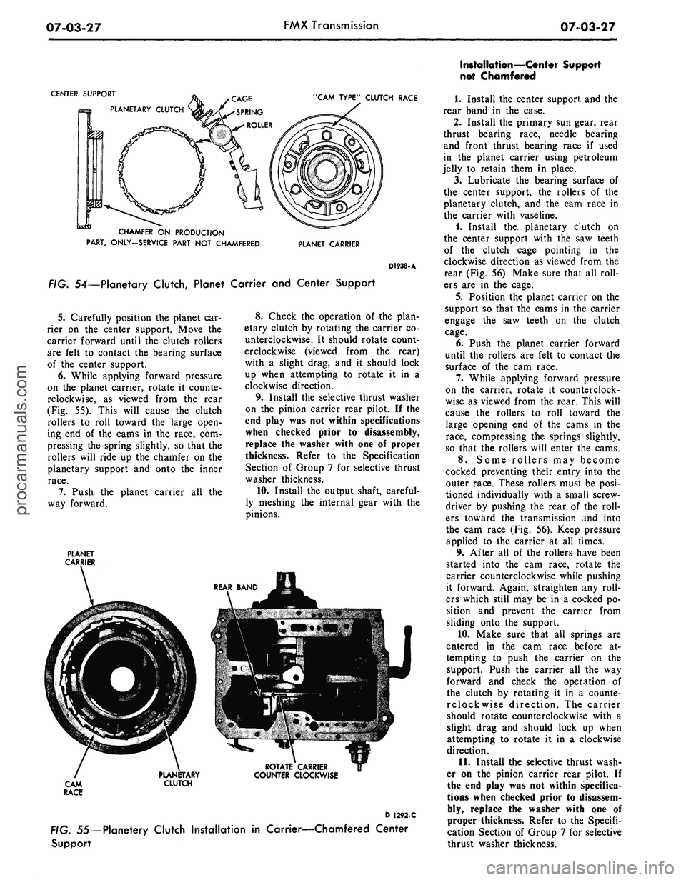 FORD MUSTANG 1969 Volume One Chassis
07-03-27
FMX Transmission
0703-27
CENTER SUPPORT
PLANETARY CLUTCH
"CAM TYPE" CLUTCH RACE
CHAMFER ON PRODUCTION
PART, ONLY-SERVICE PART NOT CHAMFERED
PLANET CARRIER
D1938-A
FIG. 54—Planeta FORD MUSTANG 1969 Volume One Chassis
07-03-27
FMX Transmission
0703-27
CENTER SUPPORT
PLANETARY CLUTCH
"CAM TYPE" CLUTCH RACE
CHAMFER ON PRODUCTION
PART, ONLY-SERVICE PART NOT CHAMFERED
PLANET CARRIER
D1938-A
FIG. 54—Planeta