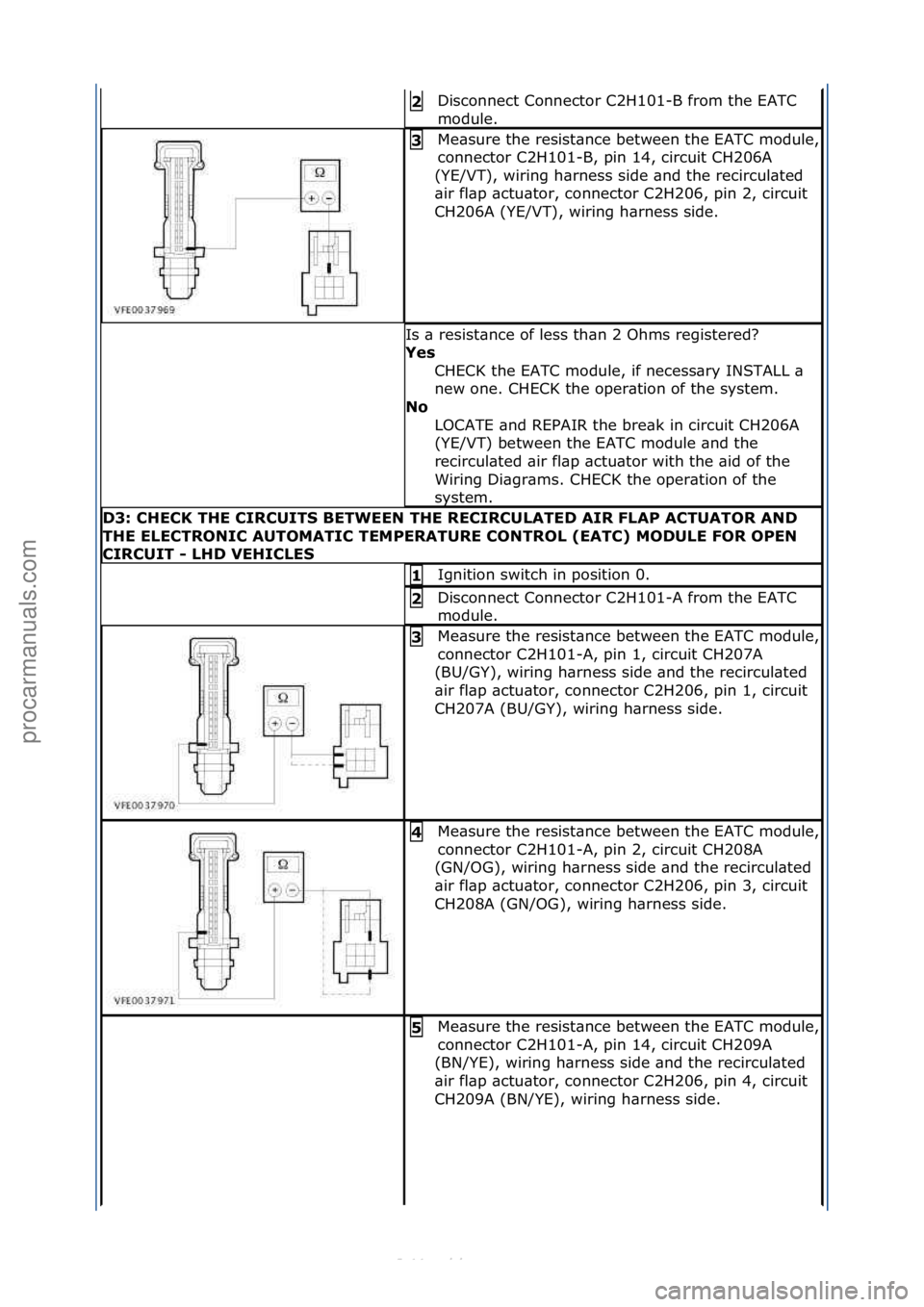 FORD S-MAX 2006  Service Repair Manual Disconnect\fConnector\fC2H101-B\ffrom\fthe\fEATC\f
module.\f2\b
Me\bsure\fthe\fresist\bnce\fbetween\fthe\fEATC\fmodule,\f
connector\fC2H101-B,\fpin\f14,\fcircuit\fCH206A\f
(YE/VT),\fwiring\fh\brness\f