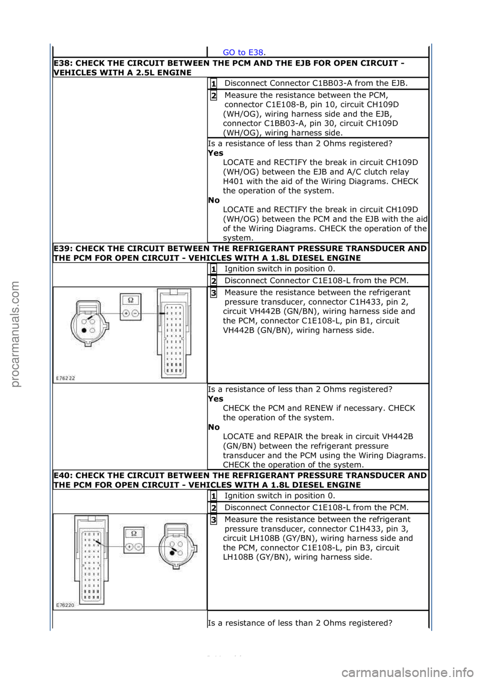 FORD S-MAX 2006  Service Repair Manual GO\fto\fE38.\f\f
E38:\bCHECK\bTHE\bCIRCUIT\bBETWEEN\bTHE\bPCM\bAND\bTHE\bEJB\bFOR\bOPEN\bCIRCUIT\b-\b
VEHICLE\f\bWITH\bA\b2.5L\bENGINE
Disconnect\fConnector\fC1BB03-A\ffrom\fthe\fEJB.\f1\b
Me\bsure\ft