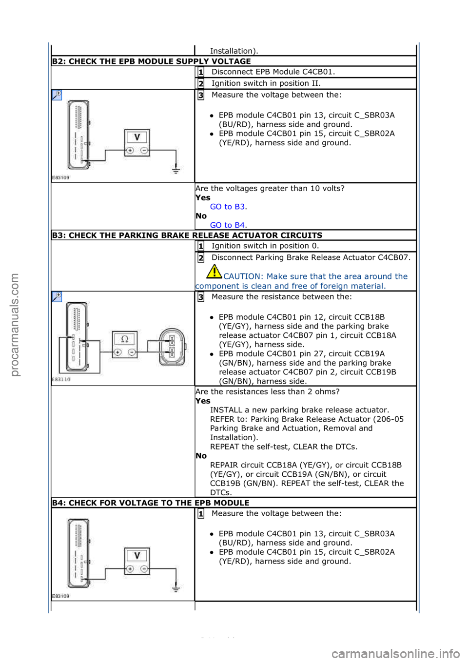 FORD S-MAX 2006  Service Repair Manual Inst\bll\btion).\f
B2:\bCHECK\bTHE\bEPB\bMODULE\bSUPPLY\bVOLT\fGE
Disconnect\fEPB\fModule\fC4CB01.\f1\b
Ignition\fswitch\fin\fposition\fII.\f2\b
Me\bsure\fthe\fvolt\bge\fbetween\fthe:\f
 EPB\fmodule\