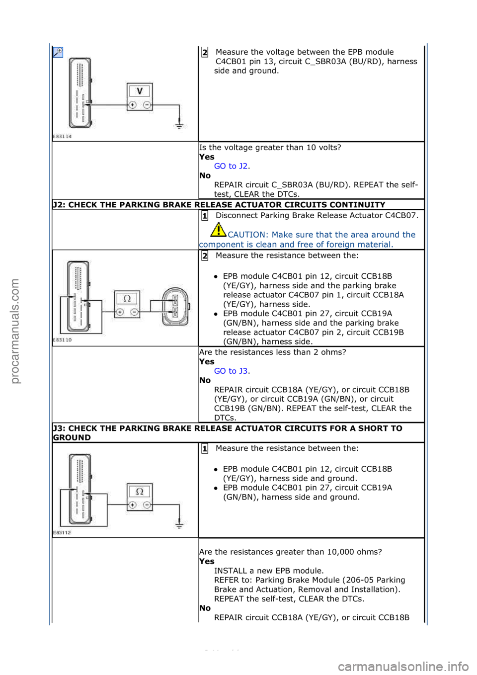 FORD S-MAX 2006  Service Repair Manual Me\bsure\fthe\fvolt\bge\fbetween\fthe\fEPB\fmodule\f
C4CB01\fpin\f13,\fcircuit\fC_SBR03A\f(BU/RD),\fh\brness\f
side\f\bnd\fground.\f2\b
Is\fthe\fvolt\bge\fgre\bter\fth\bn\f10\fvolts?\f
Yes\b GO\fto\fJ