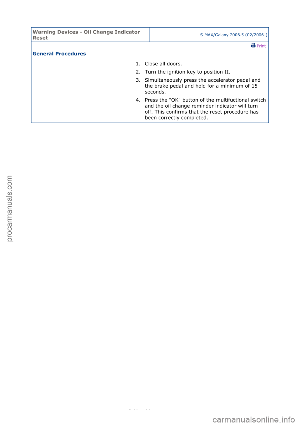 FORD S-MAX 2006  Service Repair Manual Warning \bevice\f - Oil Change Indicator 
Re\fetS-MAX/G\bl\bxy\f2006.5\f(02/2006-)\fPrint \f
General Procedure\f 
1. Close\f\bll\fdoors.\f
2. T
urn\fthe\fignition\fkey\fto\fposition\fII.\f
3. Simult\b