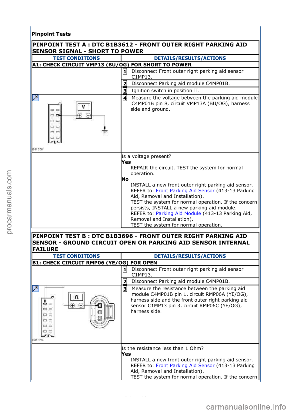FORD S-MAX 2006  Service Repair Manual Pinpoint\bTests\b
PINPOINT\bTEST\bA\b:\b\fTC\bB1B3612\b-\bFRONT\bOUTER\bRIGHT\bPARKING\bAI\f\b
SENSOR\bSIGNAL\b-\bSHORT\bTO\bPOWER\b\b
TEST CONDITIONSDETAILS/RESULTS/ACTIONS
A1:\bCHECK\bCIRCUIT\bVMP13