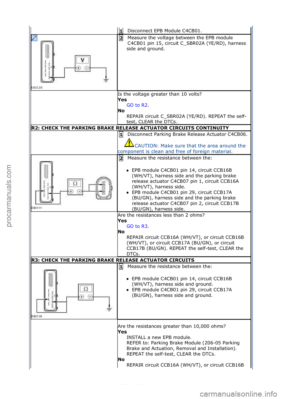 FORD S-MAX 2006  Service Repair Manual Disconnect\fEPB\fModule\fC4CB01.\f1\b
Me\bsure\fthe\fvolt\bge\fbetween\fthe\fEPB\fmodule\f
C4CB01\fpin\f15,\fcircuit\fC_SBR02A\f(YE/RD),\fh\brness\f
side\f\bnd\fground.\f2\b
Is\fthe\fvolt\bge\fgre\bte