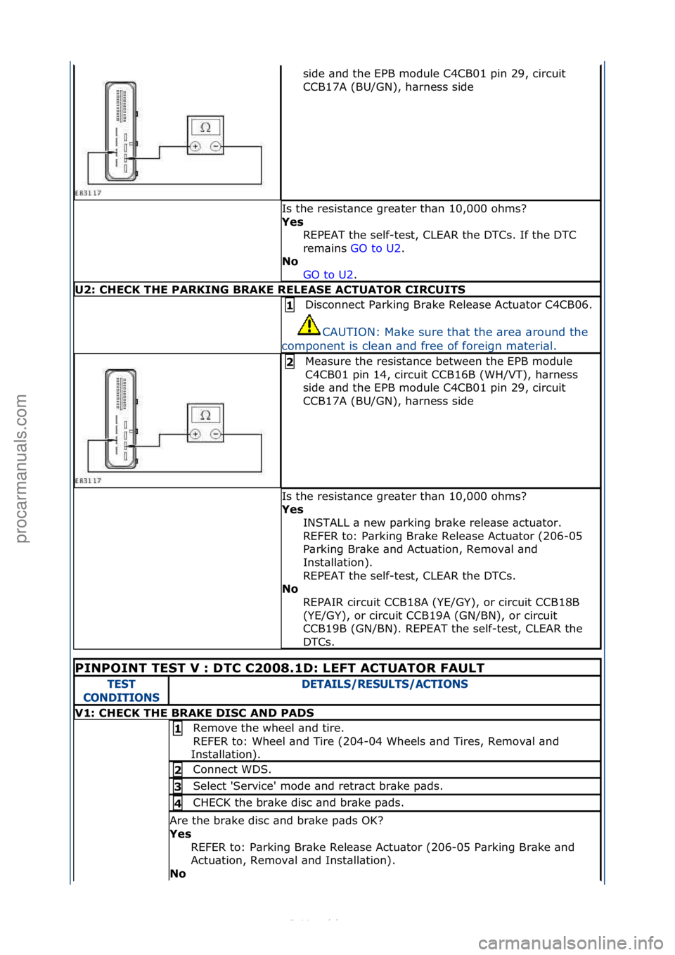 FORD S-MAX 2006  Service Repair Manual side\f\bnd\fthe\fEPB\fmodule\fC4CB01\fpin\f29,\fcircuit\f
CCB17A\f(BU/GN),\fh\brness\fside\f
Is\fthe\fresist\bnce\fgre\bter\fth\bn\f10,000\fohms?\f
Yes\bREPEAT\fthe\fself-test,\fCLEAR\fthe\fDTCs.\fIf\