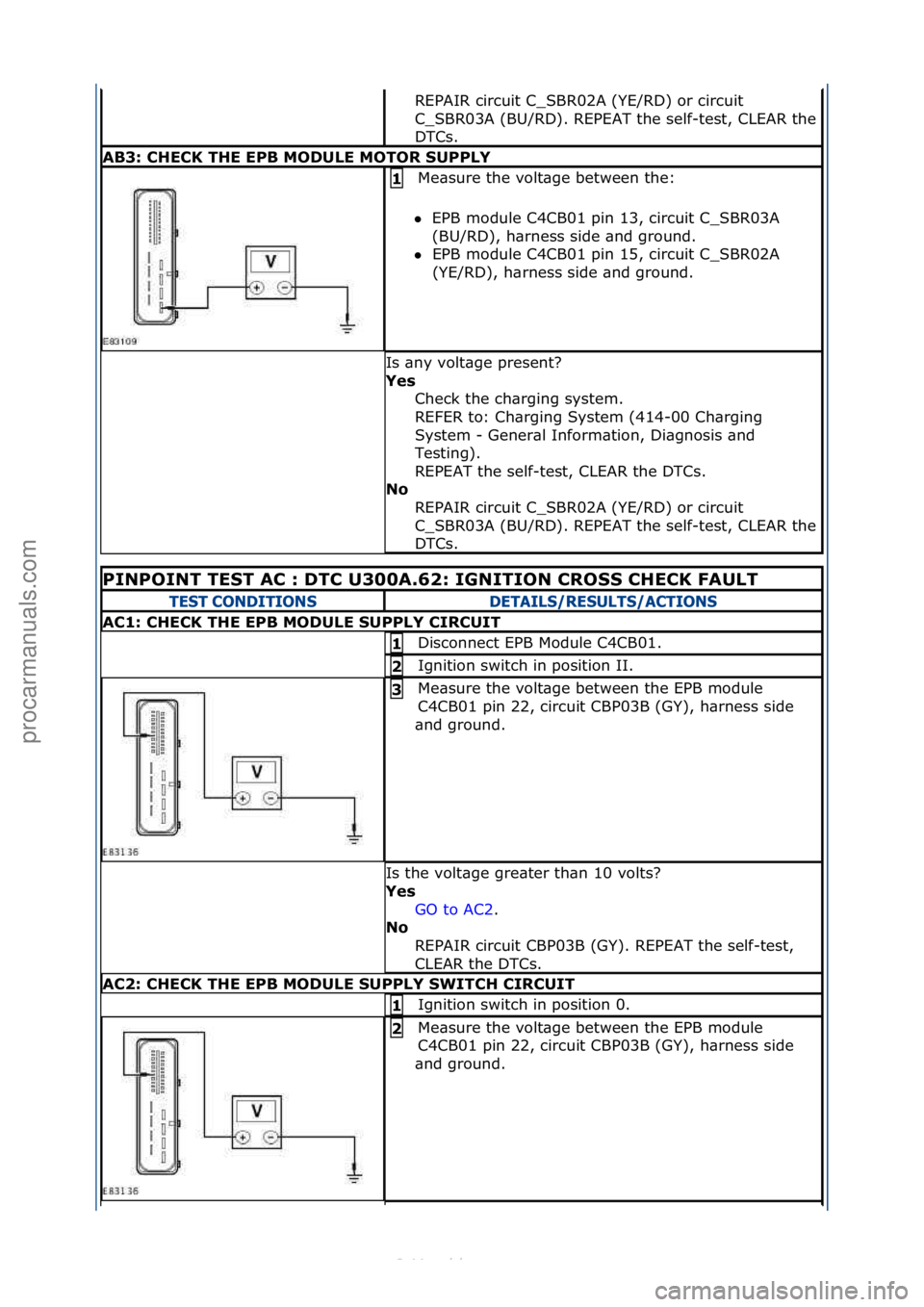 FORD S-MAX 2006  Service Repair Manual REPAIR\fcircuit\fC_SBR02A\f(YE/RD)\for\fcircuit\f
C_SBR03A\f(BU/RD).\fREPEAT\fthe\fself-
test,\fCLEAR\fthe\f
DTCs.\f
\fB3:\bCHECK\bTHE\bEPB\bMODULE\bMOTOR\bSUPPLY
Me\bsure\fthe\fvolt\bge\fbetween\fthe