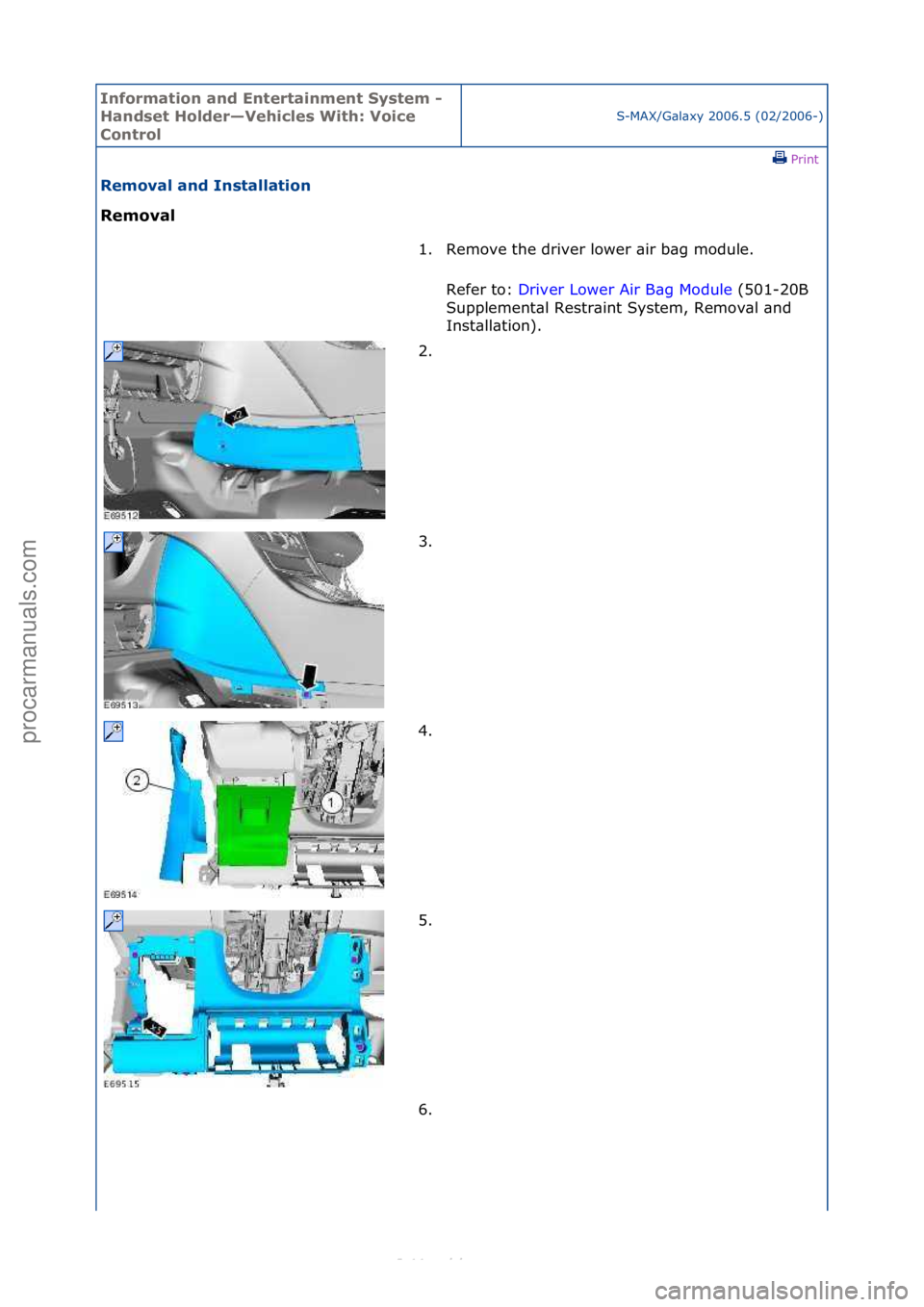 FORD S-MAX 2006  Service Repair Manual Informa\bion and \fn\ber\bainmen\b Sys\bem - 
Handse\b Holder—Vehicles Wi\bh: Voice 
Con\brol
S-MAX/G\bl\bxy\f2006.5\f(02/2006-)\fPrint \f
Removal and Ins\balla\bion 
Removal 
1. Remove\fthe\fdriver