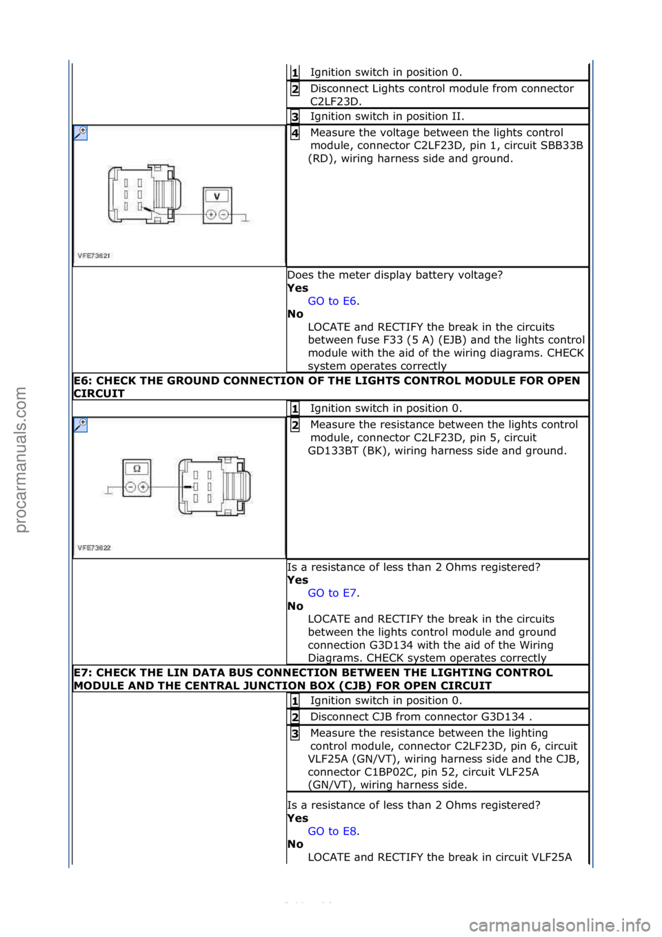 FORD S-MAX 2006  Service Repair Manual Ignition\fswitch\fin\fposition\f0.\f1\b
Disconnect\fLights\fcontrol\fmodule\ffrom\fconnector\f
C2LF23D.\f2\b
Ignition\fswitch\fin\fposition\fII.\f3\b
Me\bsure\fthe\fvolt\bge\fbetween\fthe\flights\fcon