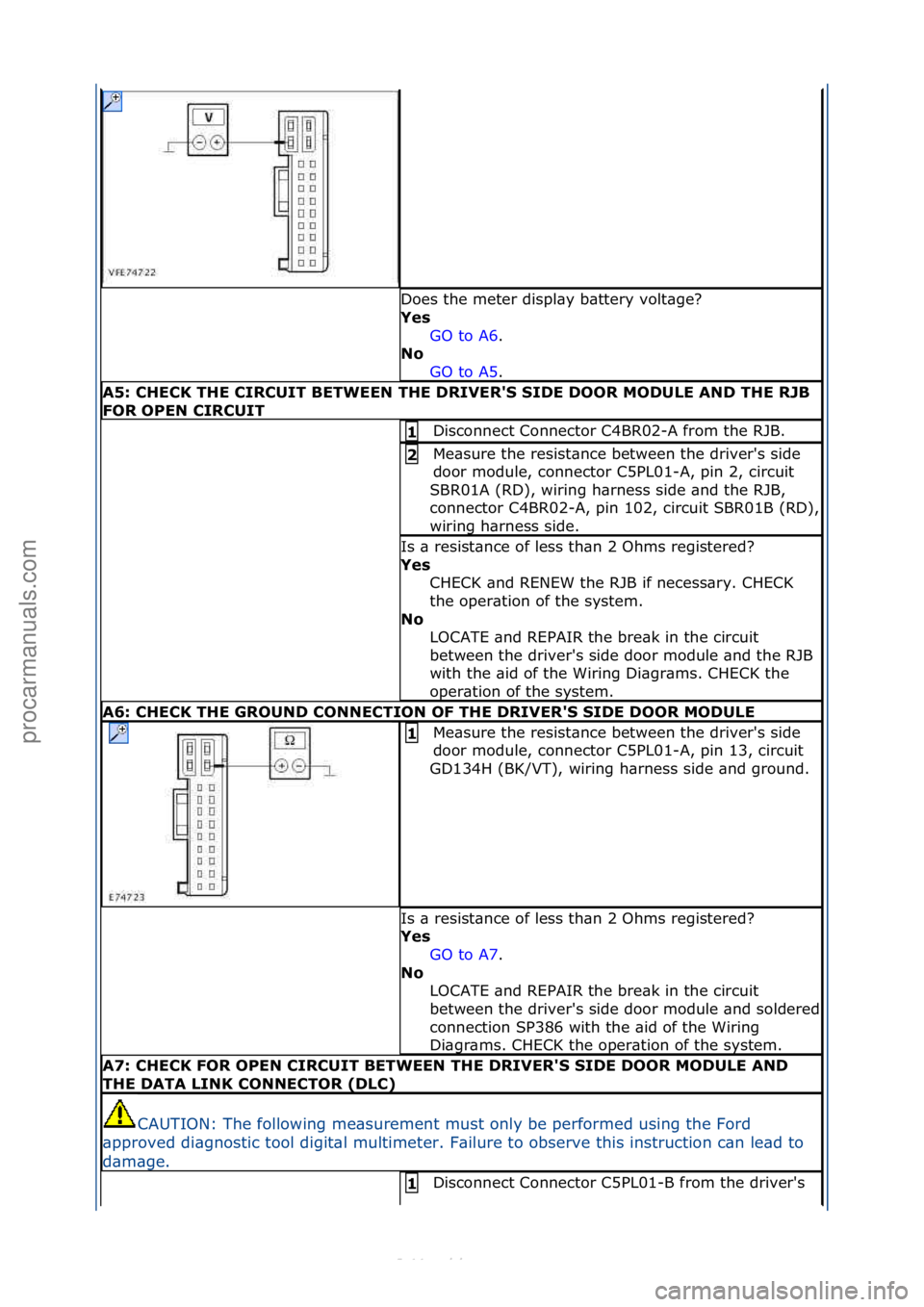 FORD S-MAX 2006 Service Repair Manual Does\fthe\fmeter\fdispl\by\fb\bttery\fvolt\bge?\f
Yes GO\fto\fA6.\f\f
No
GO
\fto\fA5.\f\f
A5: \bHE\bK THE \bIR\bUIT BETWEEN THE DRIVER'S SIDE DOOR MODULE AND THE RJB
FOR OPEN \bIR\bUIT
Disconn FORD S-MAX 2006 Service Repair Manual Does\fthe\fmeter\fdispl\by\fb\bttery\fvolt\bge?\f
Yes GO\fto\fA6.\f\f
No
GO
\fto\fA5.\f\f
A5: \bHE\bK THE \bIR\bUIT BETWEEN THE DRIVER'S SIDE DOOR MODULE AND THE RJB
FOR OPEN \bIR\bUIT
Disconn