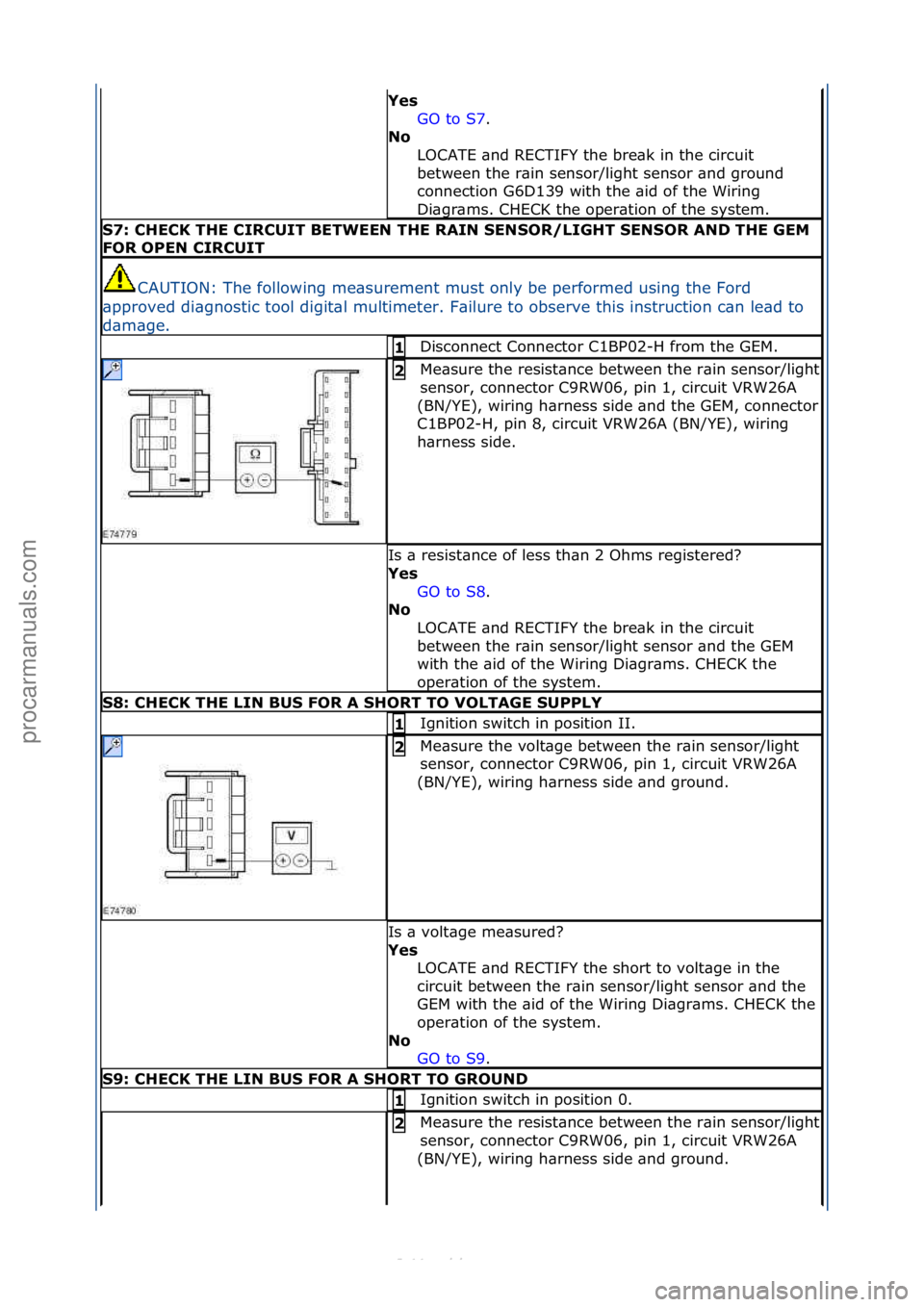 FORD S-MAX 2006  Service Repair Manual Yes GO\fto\fS7.\f\f
No  L

OCATE\f\bnd\fRECTIFY\fthe\fbre\bk\fin\fthe\fcircuit\f
between\fthe\fr\bin\fsensor/light\fsensor\f\bnd\fground\f
connection\fG6D139\fwith\fthe\f\bid\fof\fthe\fWiring\f
Di\bgr