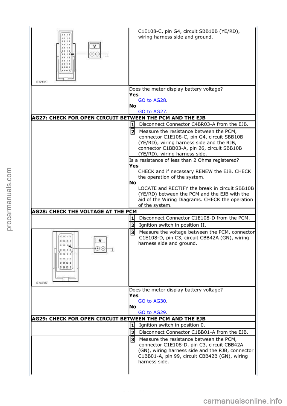 FORD S-MAX 2006  Service Repair Manual C1E108-C,\fpin\fG4,\fcircuit\fSBB10B\f(YE/RD),\f
wiring\fh\brness\fside\f\bnd\fground.\f
Does\fthe\fmeter\fdispl\by\fb\bttery\fvolt\bge?\f
Yes GO\fto\fAG28.\f\f
No 
GO

\fto\fAG27.\f\f
AG27: \bHE\bK F