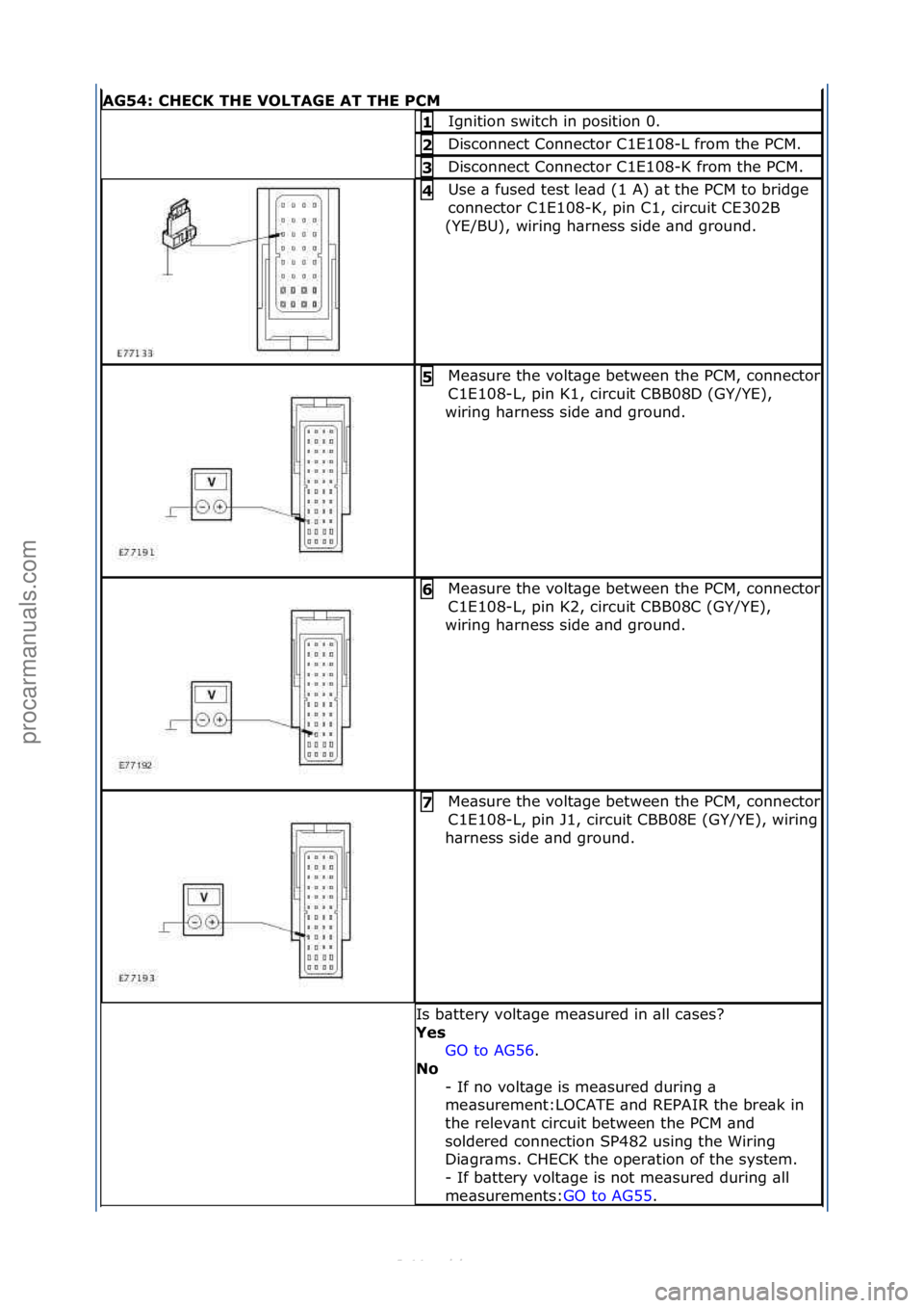FORD S-MAX 2006  Service Repair Manual AG54: \bHE\bK THE VOLTAGE AT THE P\bM
Ignition\fswitch\fin\fposition\f0.\f1 
Disconnect\fConnector\fC1E108-L\ffrom\fthe\fPCM.\f2 
Disconnect\fConnector\fC1E108-K\ffrom\fthe\fPCM.\f3 
Use\f\b\ffused\ft