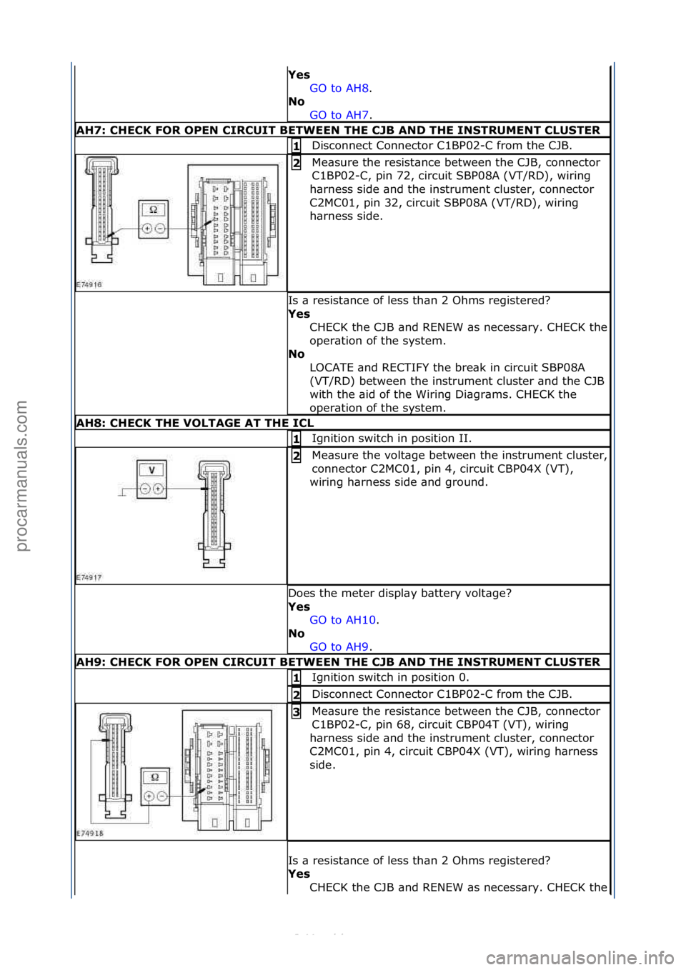 FORD S-MAX 2006  Service Repair Manual Yes GO\fto\fAH8 .\f\f
No  GO

\fto\fAH7 .\f\f
AH7: \bHE\bK FOR OPEN \bIR\bUIT BETWEEN THE \bJB AND THE INSTRUMENT \bLUSTER
Disconnect\fConnector\fC1BP02-C\ffrom\fthe\fCJB.\f1 
Me\bsure\fthe\fresist\bn
