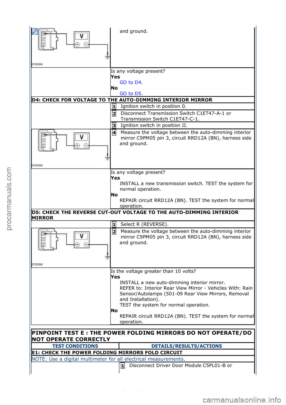 FORD S-MAX 2006  Service Repair Manual \bnd\fground.\f\f
Is\f\bny\fvolt\bge\fpresent?\f
Yes GO\fto\fD4.\f\f
No  GO

\fto\fD5.\f\f
D4: CHECK FOR VOLTAGE TO THE AUTO\fDIMMING INTERIOR MIRROR
Ignition\fswitch\fin\fposition\f0.\f1 
Disconnect\