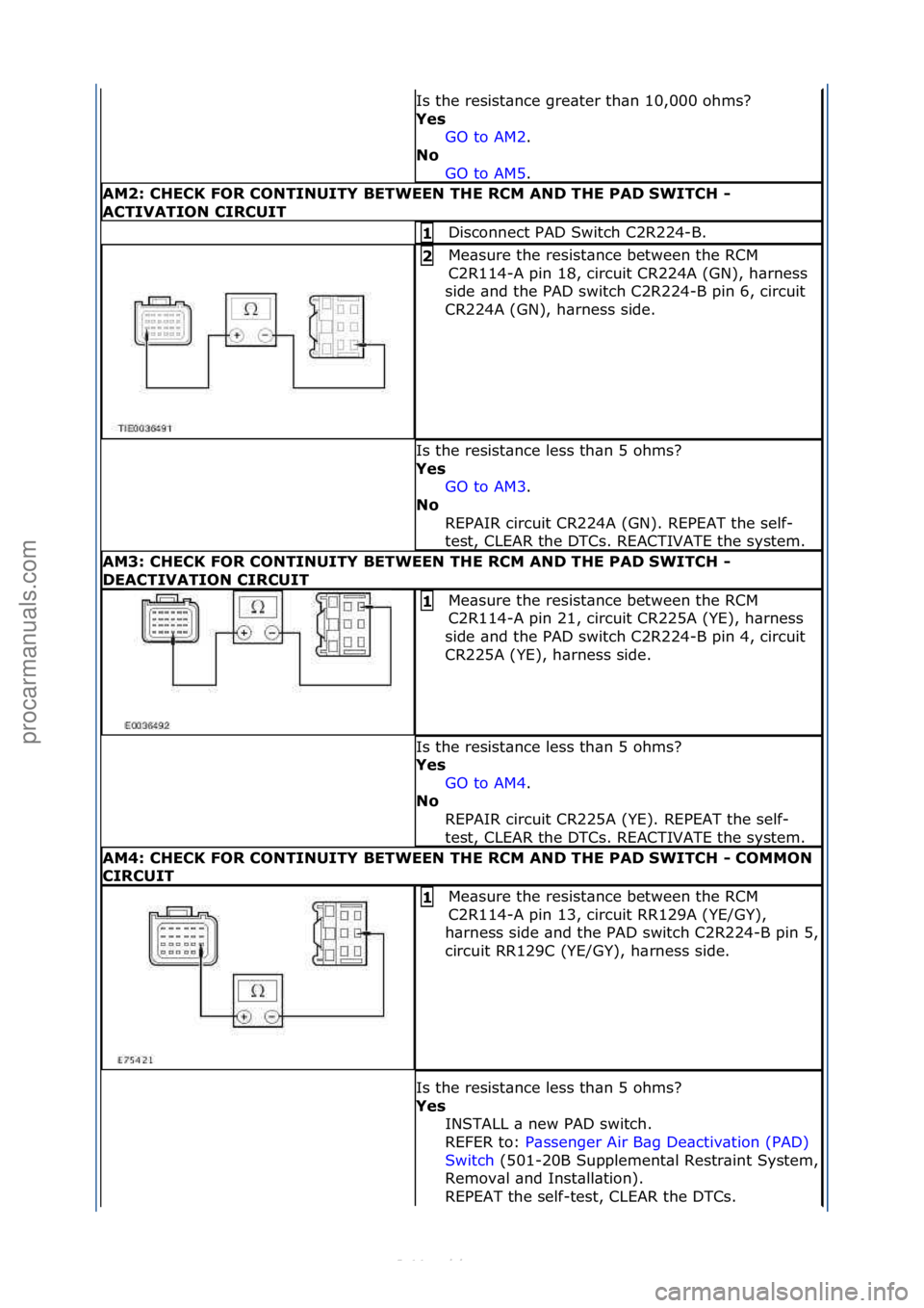 FORD S-MAX 2006  Service Repair Manual Is\fthe\fresist\bnce\fgre\bter\fth\bn\f10,000\fohms?\f
Ye\f GO\fto\fAM2.\f\f
No 
GO

\fto\fAM5.\f\f
AM2: CHECK FOR CONTINUITY BETWEEN THE RCM AND THE PAD SWITCH - 
ACTIVATION CIRCUIT
Disconnect\fPAD\f