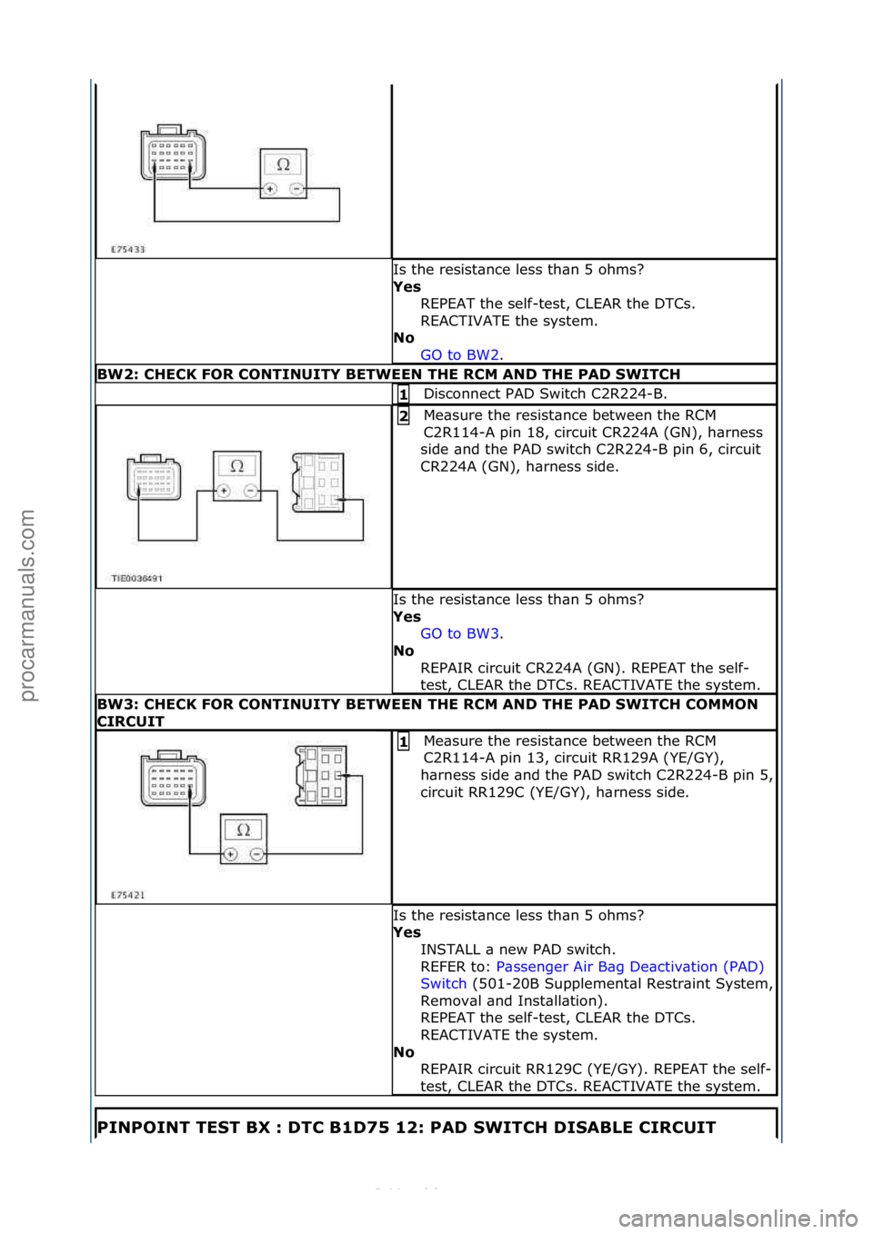 FORD S-MAX 2006  Service Repair Manual Is\fthe\fresist\bnce\fless\fth\bn\f5\fohms?\f
Ye\f REPEAT\fthe\fself-test,\fCLEAR\fthe\fDTCs.\f
REACTIVATE\fthe\fsystem.\f\f
No 
GO\fto\fBW2.\f\f
BW2: CHECK FOR CONTINUITY BETWEEN THE RCM AND THE PAD 