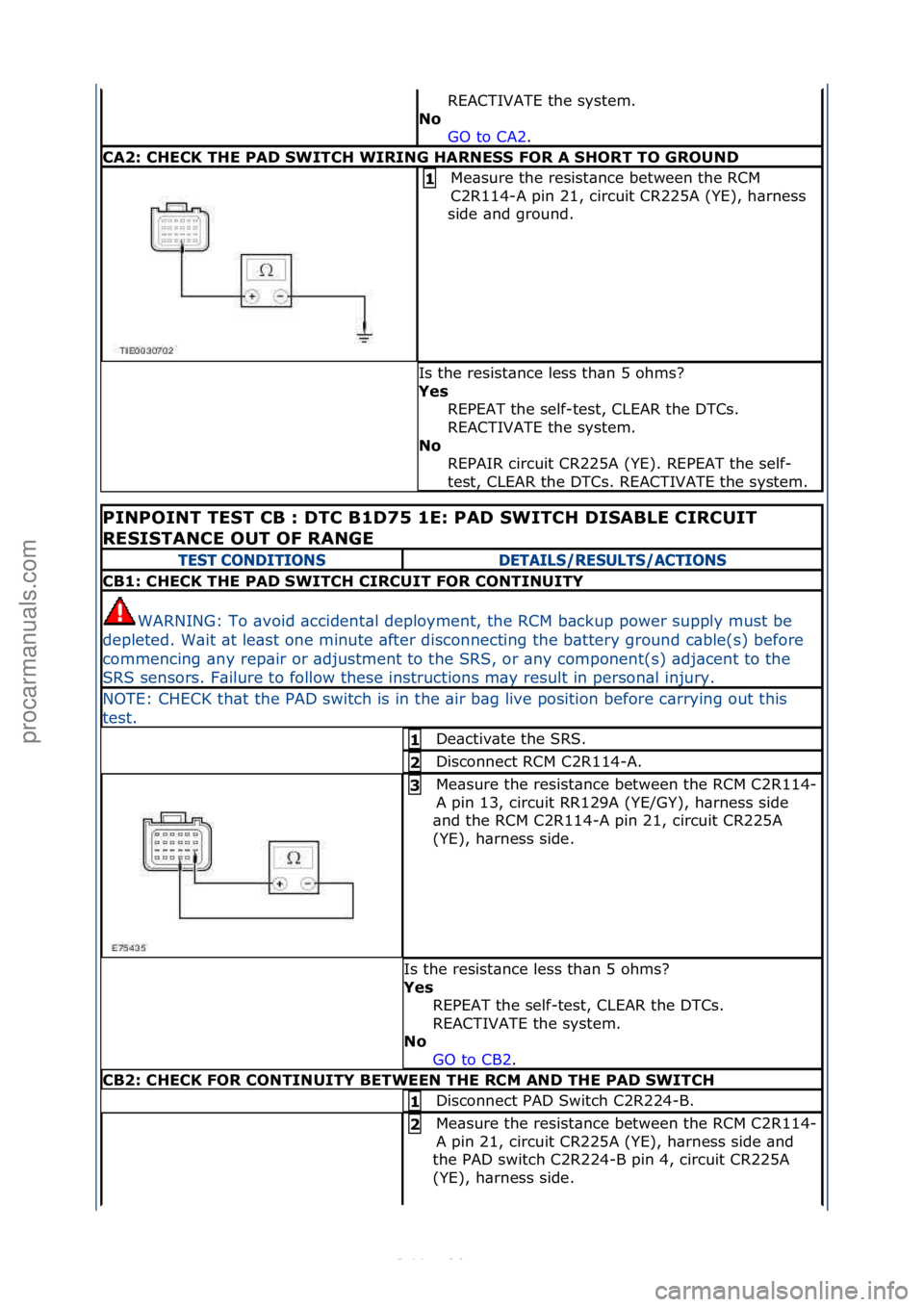 FORD S-MAX 2006  Service Repair Manual REACTIVATE\fthe\fsystem.\f\f
No  GO\fto\fCA2 .\f\f
CA2: CHECK THE PAD SWITCH WIRING HARNESS FOR A SHORT TO GROUND
Me\bsure\fthe\fresist\bnce\fbetween\fthe\fRCM\f
C2R114-A\fpin\f21,\fcircuit\fCR225A\f(