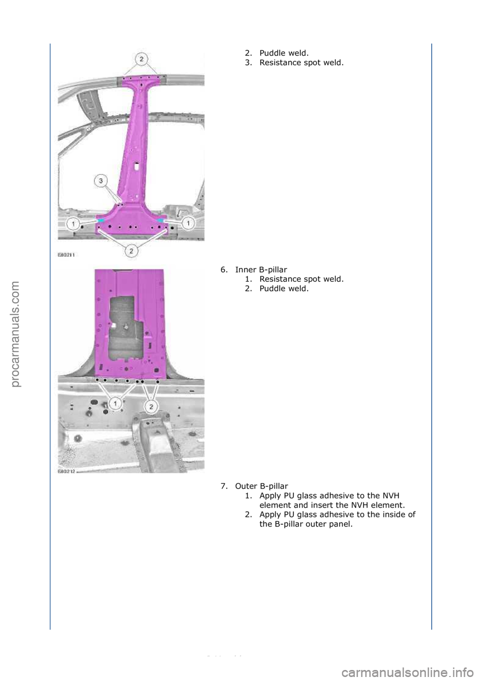 FORD S-MAX 2006  Service Repair Manual 2. Puddle\fweld.\f
3. Resist\bnce\fspot\fweld.\f
6. Inner\fB-pill\br\f 1. Resist\bnce\fspot\fweld.\f
2. Puddle\fweld.\f
7. Outer\fB-pill\br\f 1. Apply\fPU\fgl\bss\f\bdhesive\fto\fthe\fNVH\felement\f\b