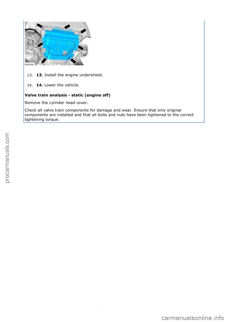 FORD S-MAX 2006  Service Repair Manual 13.13. 
Inst\bll\fthe\fengine\fundershield.\f
1
4. 14. 
Lower\fthe\fvehicle.\f
V

alve train analysis - static (engine off) 
Remove\fthe\fcylinder\fhe\bd\fcover.\f
Check\f\bll\fv\blve\ftr\bin\fcompone