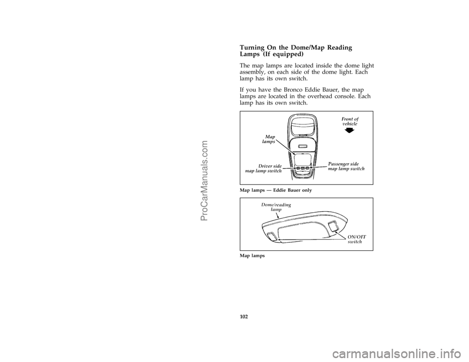 FORD BRONCO 1988  Owners Manual 102
*
[IP19705(B F )07/94]
Turning On the Dome/Map Reading
Lamps (If equipped)
*
[IP19805(B F )07/94]
The map lamps are located inside the dome light
assembly, on each side of the dome light. Each
lam