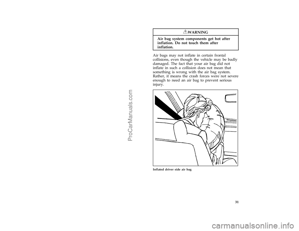 FORD BRONCO 1988 Owners Guide 31
*
[SR12880(BEF )05/95]
RWARNING
Air bag system components get hot after
inflation. Do not touch them after
inflation.
*
[SR12901(BEF )05/95]
Air bags may not inflate in certain frontal
collisions, 