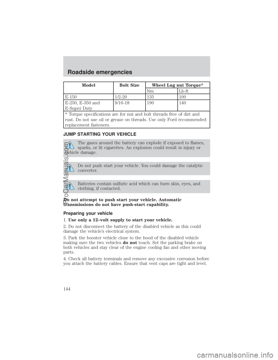 FORD E-150 2000  Owners Manual Model Bolt Size Wheel Lug nut Torque*
Nm Lb-ft
E-150 1/2-20 135 100
E-250, E-350 and
E-Super Duty9/16-18 190 140
* Torque specifications are for nut and bolt threads free of dirt and
rust. Do not use 