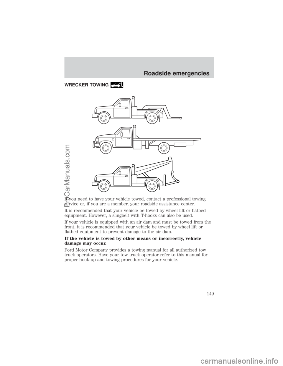 FORD E-150 2000 Owners Manual WRECKER TOWING
If you need to have your vehicle towed, contact a professional towing
service or, if you are a member, your roadside assistance center.
It is recommended that your vehicle be towed by w FORD E-150 2000 Owners Manual WRECKER TOWING
If you need to have your vehicle towed, contact a professional towing
service or, if you are a member, your roadside assistance center.
It is recommended that your vehicle be towed by w