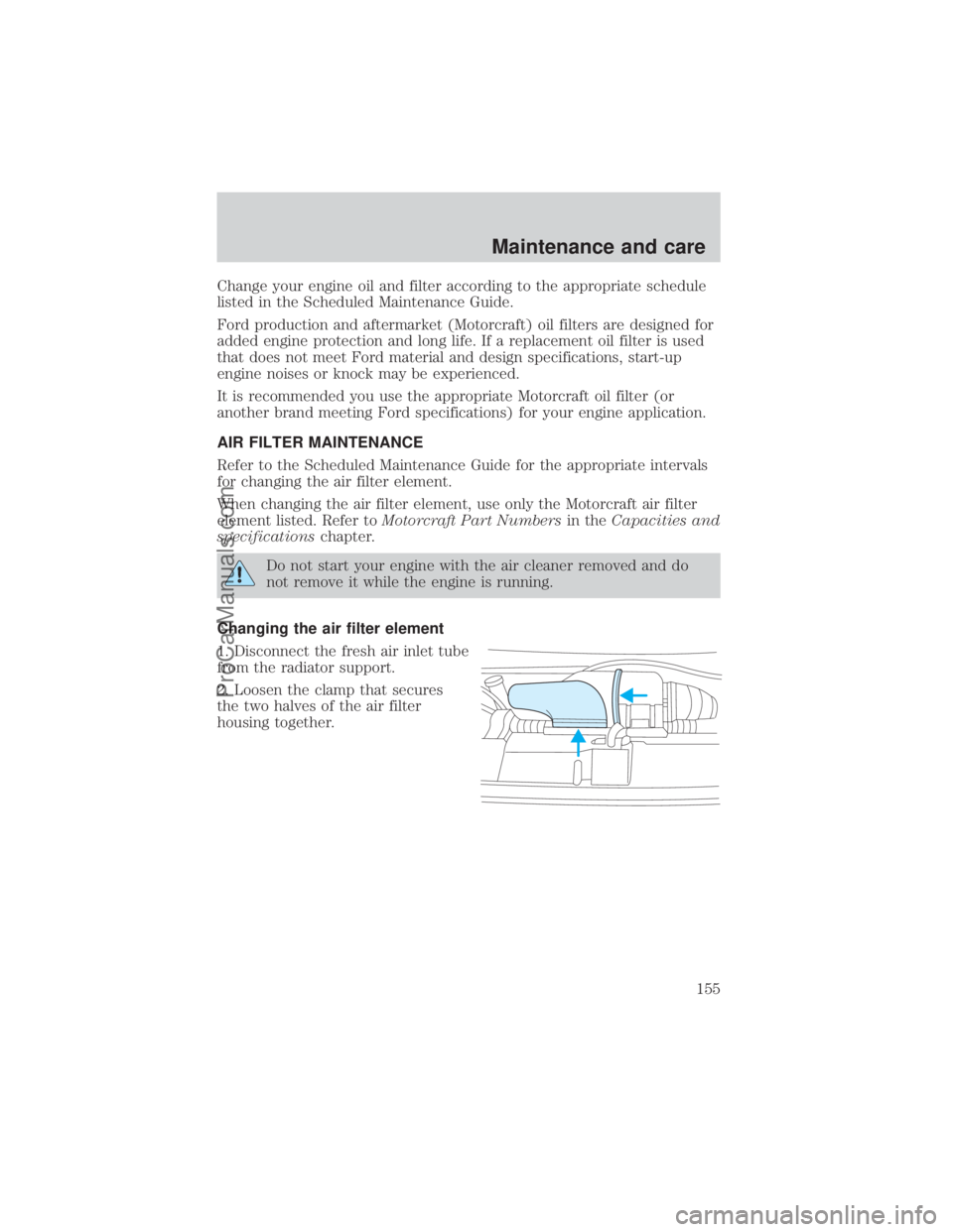 FORD E-150 2000  Owners Manual Change your engine oil and filter according to the appropriate schedule
listed in the Scheduled Maintenance Guide.
Ford production and aftermarket (Motorcraft) oil filters are designed for
added engin