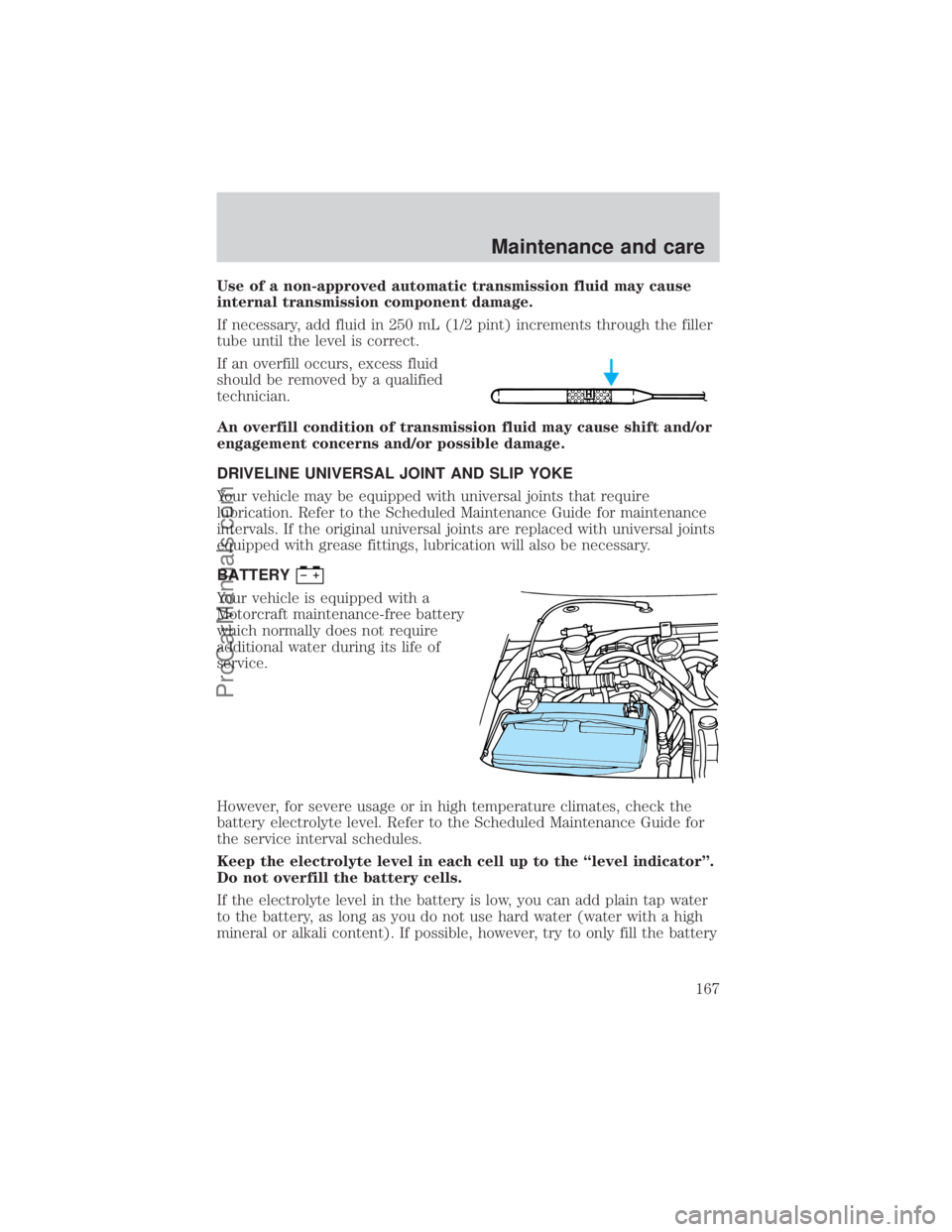 FORD E-150 2000  Owners Manual Use of a non-approved automatic transmission fluid may cause
internal transmission component damage.
If necessary, add fluid in 250 mL (1/2 pint) increments through the filler
tube until the level is 