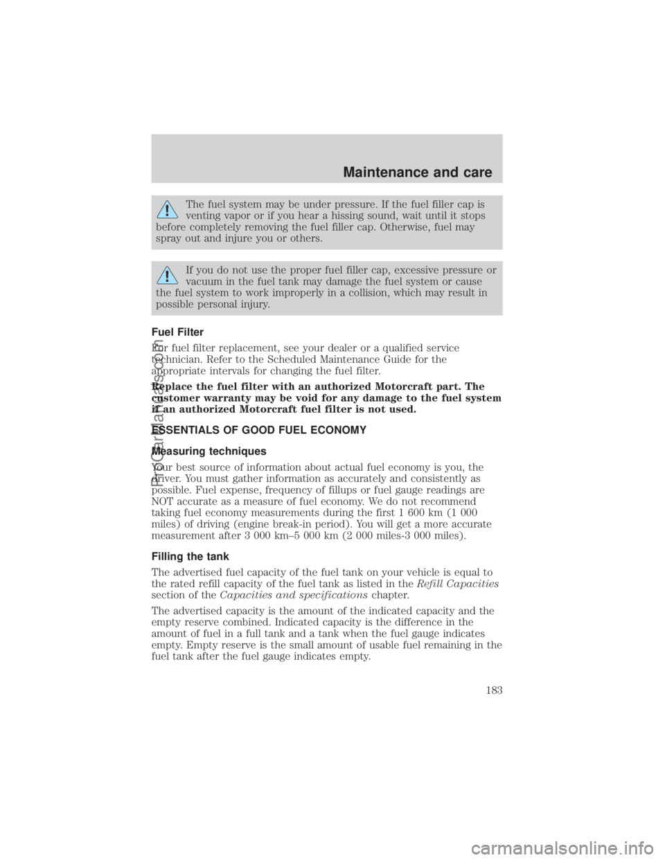 FORD E-150 2000  Owners Manual The fuel system may be under pressure. If the fuel filler cap is
venting vapor or if you hear a hissing sound, wait until it stops
before completely removing the fuel filler cap. Otherwise, fuel may
s