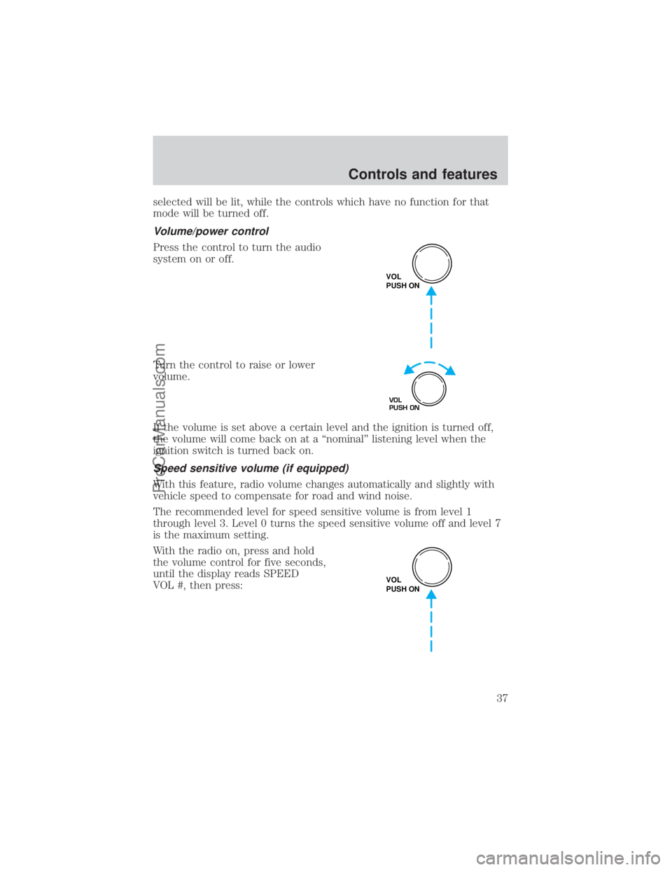 FORD E-150 2000 Owners Guide selected will be lit, while the controls which have no function for that
mode will be turned off.
Volume/power control
Press the control to turn the audio
system on or off.
Turn the control to raise o