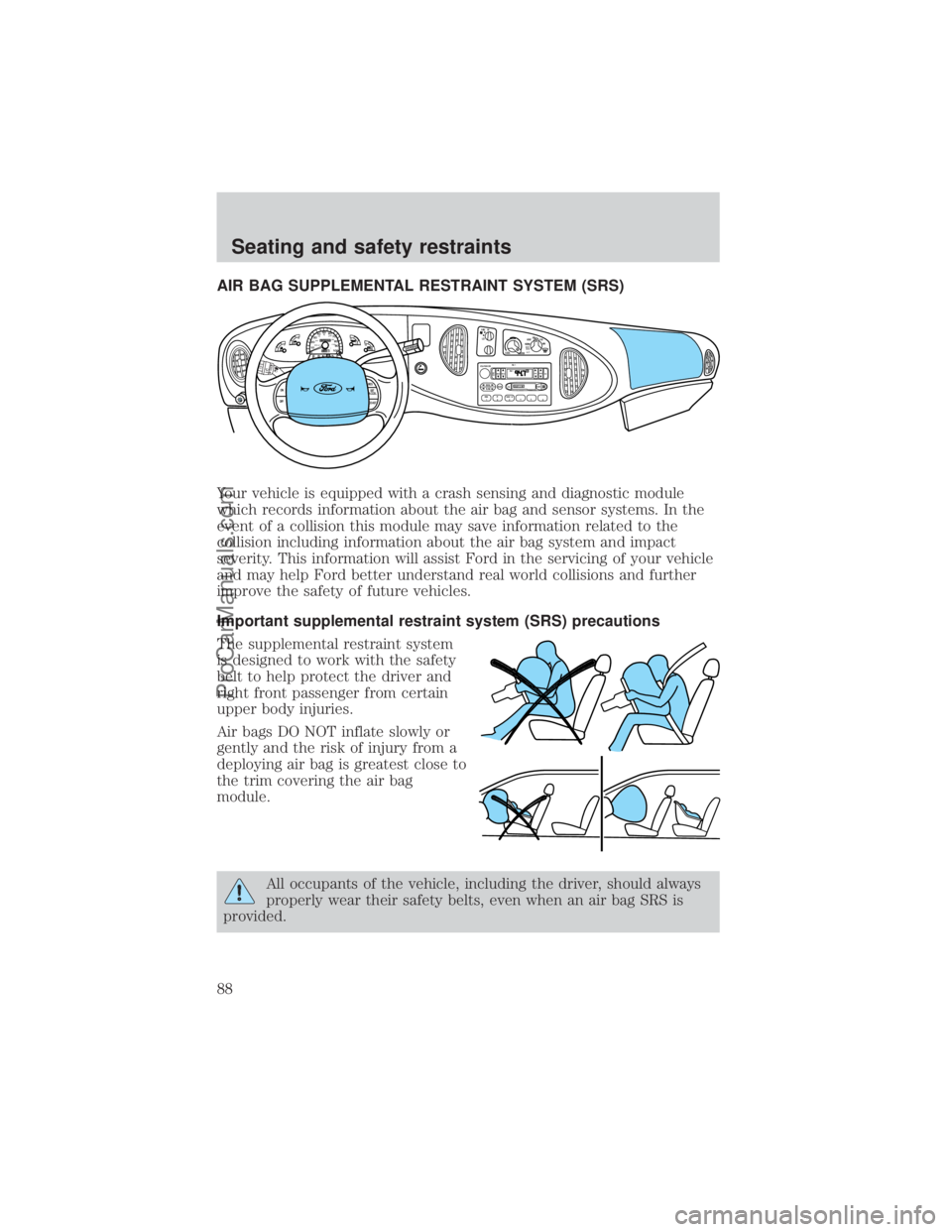 FORD E-150 2000 Manual Online AIR BAG SUPPLEMENTAL RESTRAINT SYSTEM (SRS)
Your vehicle is equipped with a crash sensing and diagnostic module
which records information about the air bag and sensor systems. In the
event of a collis