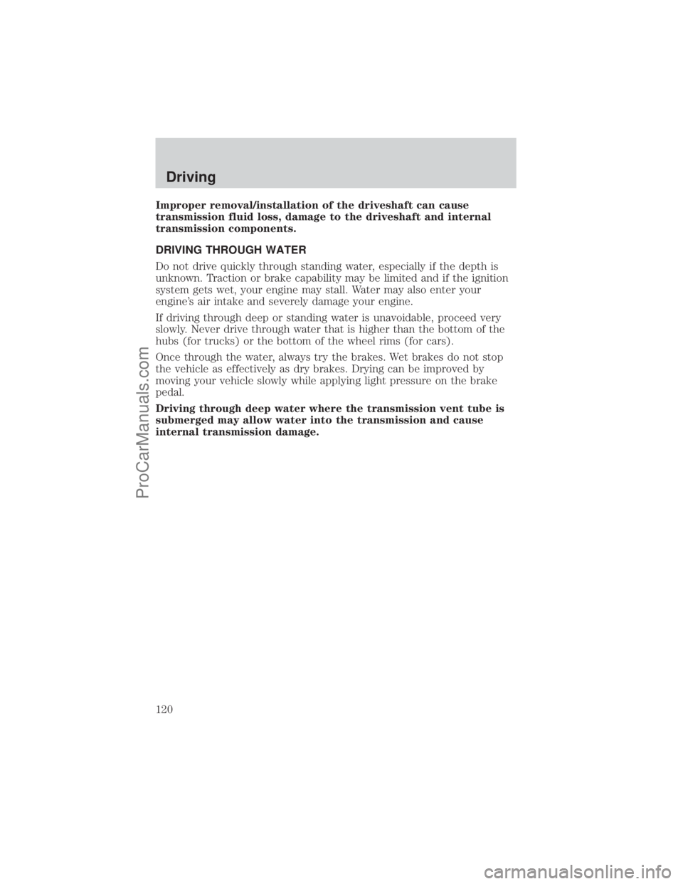 FORD E-150 2001  Owners Manual Improper removal/installation of the driveshaft can cause
transmission fluid loss, damage to the driveshaft and internal
transmission components.
DRIVING THROUGH WATER
Do not drive quickly through sta