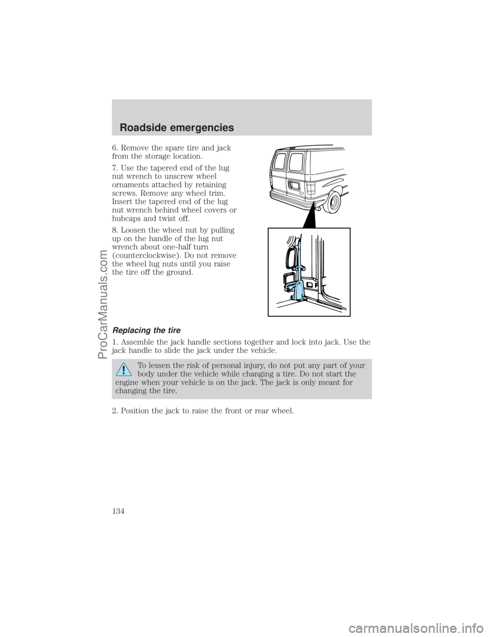 FORD E-150 2001  Owners Manual 6. Remove the spare tire and jack
from the storage location.
7. Use the tapered end of the lug
nut wrench to unscrew wheel
ornaments attached by retaining
screws. Remove any wheel trim.
Insert the tap