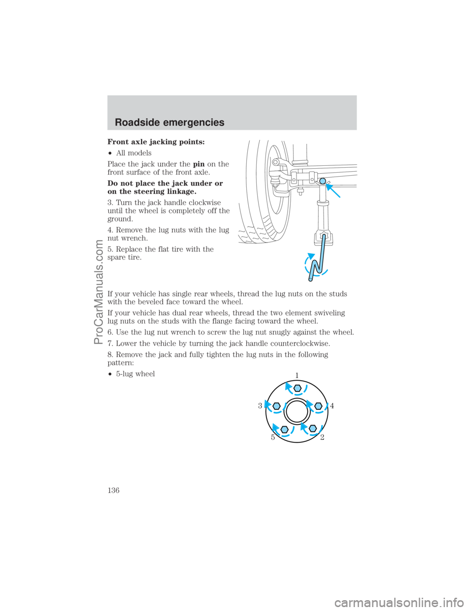 FORD E-150 2001 Owners Manual Front axle jacking points:
²All models
Place the jack under thepinon the
front surface of the front axle.
Do not place the jack under or
on the steering linkage.
3. Turn the jack handle clockwise
unt FORD E-150 2001 Owners Manual Front axle jacking points:
²All models
Place the jack under thepinon the
front surface of the front axle.
Do not place the jack under or
on the steering linkage.
3. Turn the jack handle clockwise
unt