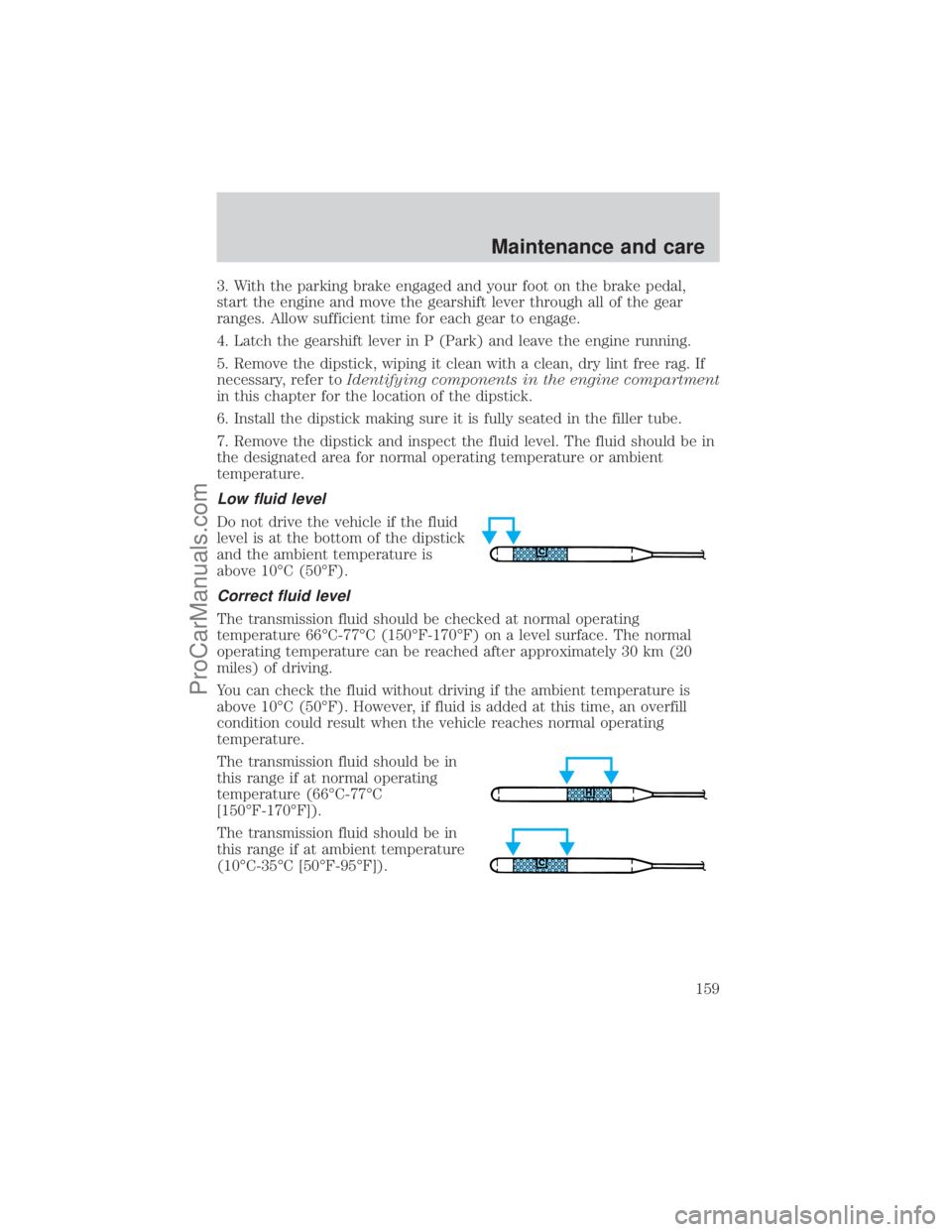 FORD E-150 2001  Owners Manual 3. With the parking brake engaged and your foot on the brake pedal,
start the engine and move the gearshift lever through all of the gear
ranges. Allow sufficient time for each gear to engage.
4. Latc