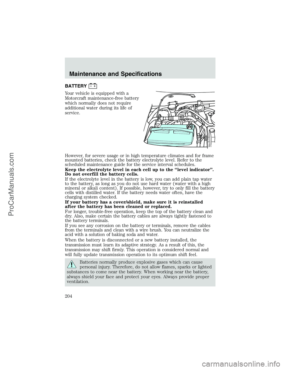 FORD E-150 2002  Owners Manual BATTERY
Your vehicle is equipped with a
Motorcraft maintenance-free battery
which normally does not require
additional water during its life of
service.
However, for severe usage or in high temperatur