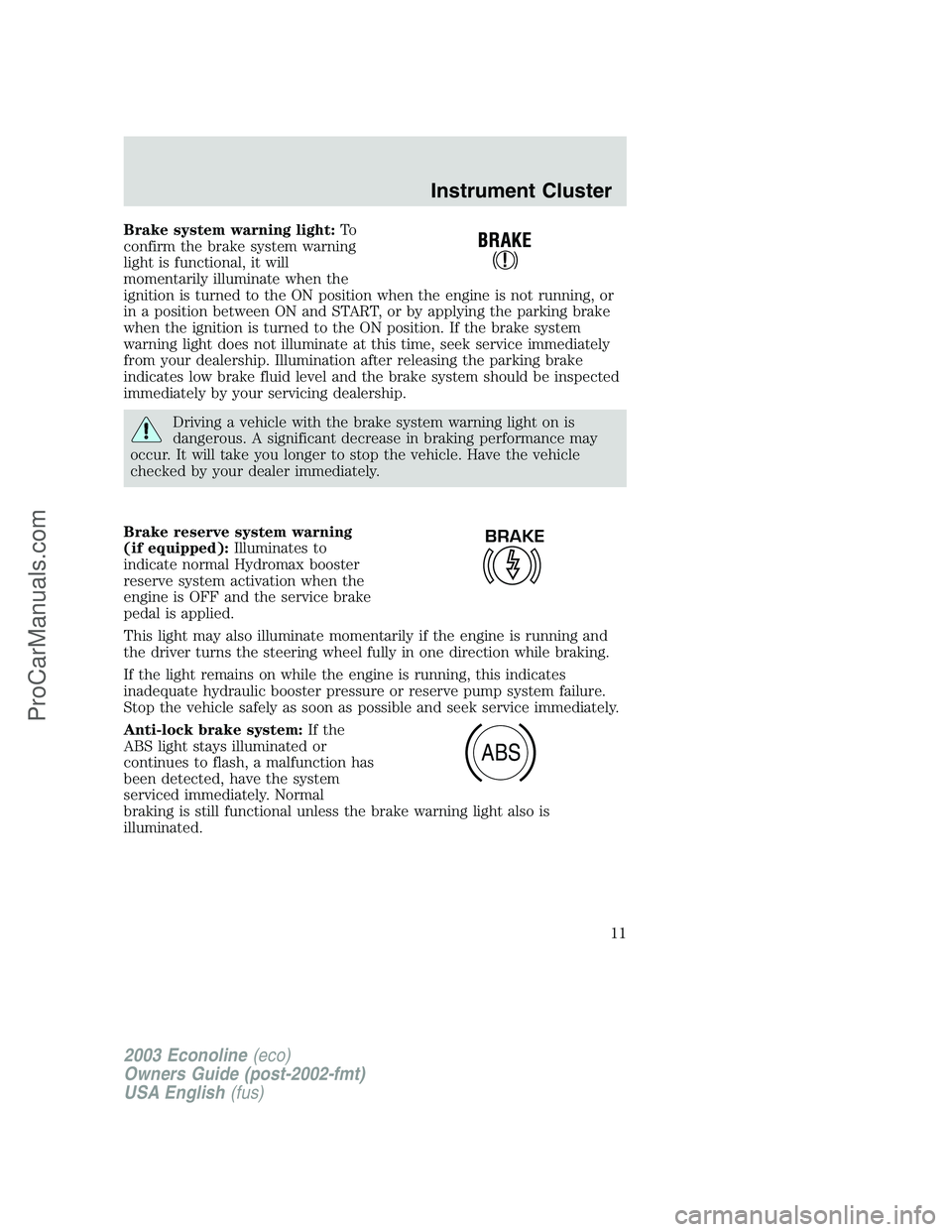 FORD E-150 2003 User Guide Brake system warning light:To
confirm the brake system warning
light is functional, it will
momentarily illuminate when the
ignition is turned to the ON position when the engine is not running, or
in FORD E-150 2003 User Guide Brake system warning light:To
confirm the brake system warning
light is functional, it will
momentarily illuminate when the
ignition is turned to the ON position when the engine is not running, or
in