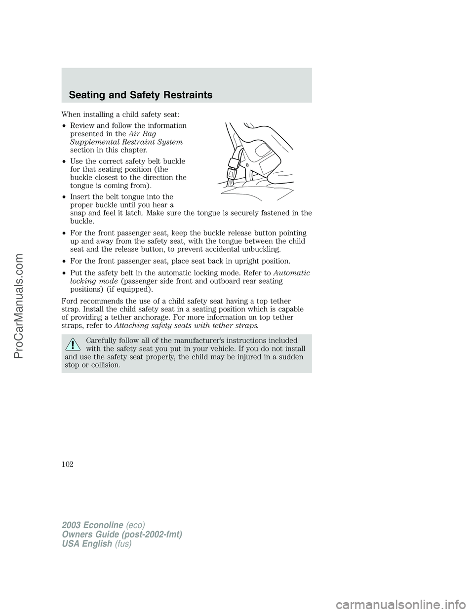 FORD E-150 2003  Owners Manual When installing a child safety seat:
•Review and follow the information
presented in theAir Bag
Supplemental Restraint System
section in this chapter.
•Use the correct safety belt buckle
for that 