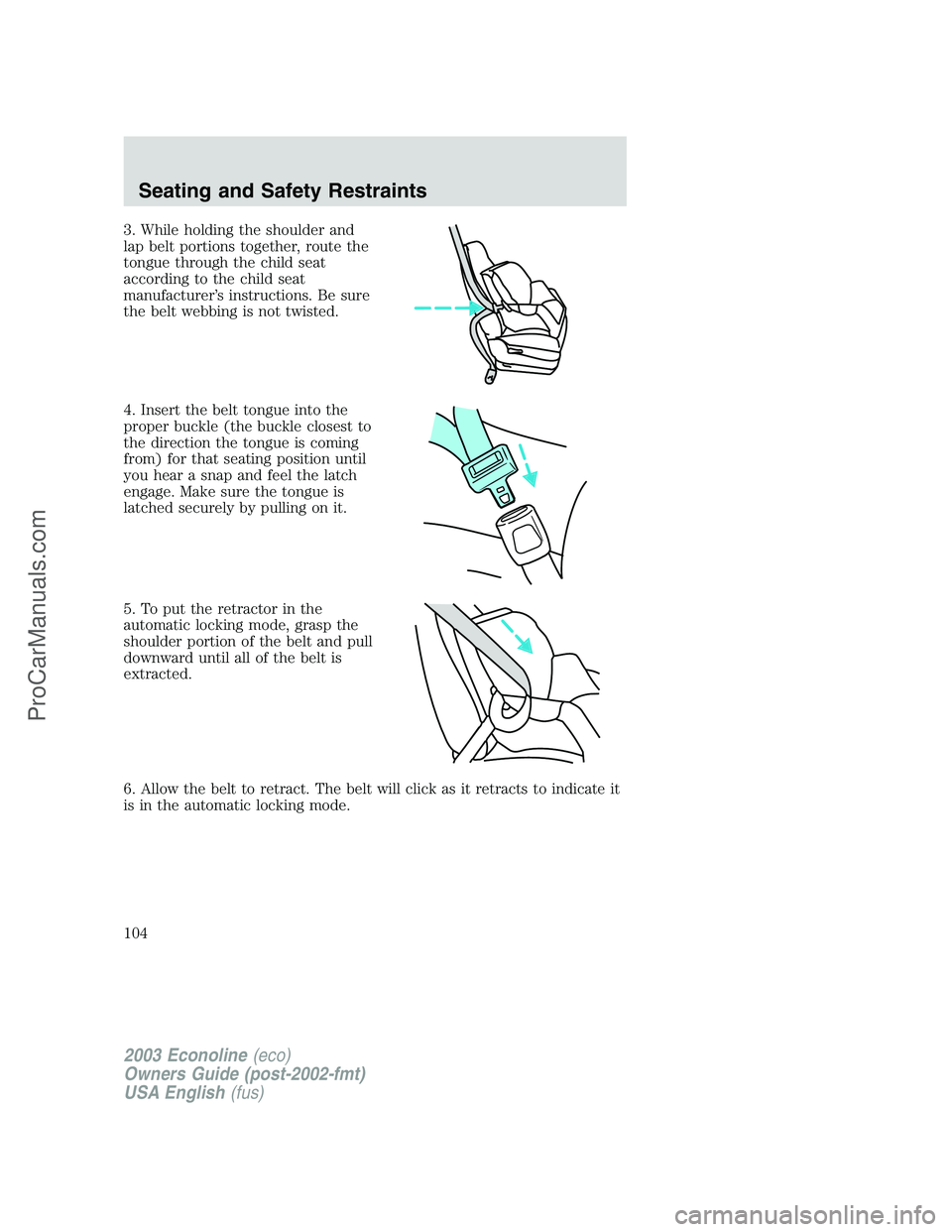 FORD E-150 2003 Owners Manual 3. While holding the shoulder and
lap belt portions together, route the
tongue through the child seat
according to the child seat
manufacturer’s instructions. Be sure
the belt webbing is not twisted FORD E-150 2003 Owners Manual 3. While holding the shoulder and
lap belt portions together, route the
tongue through the child seat
according to the child seat
manufacturer’s instructions. Be sure
the belt webbing is not twisted