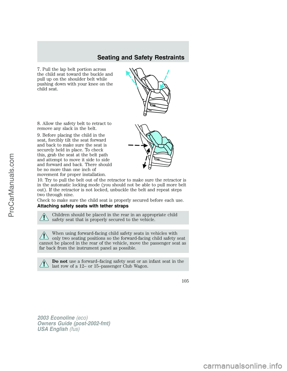 FORD E-150 2003  Owners Manual 7. Pull the lap belt portion across
the child seat toward the buckle and
pull up on the shoulder belt while
pushing down with your knee on the
child seat.
8. Allow the safety belt to retract to
remove