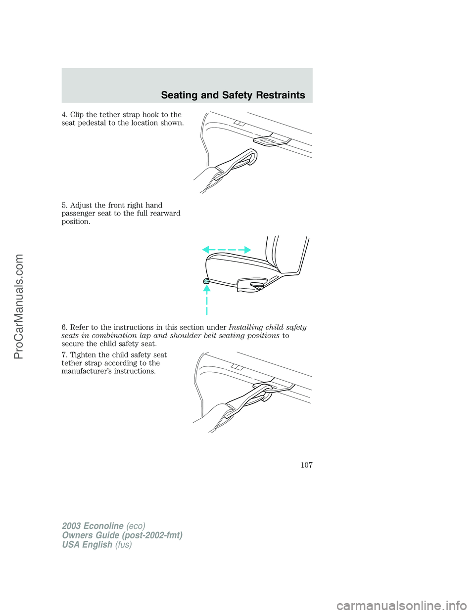 FORD E-150 2003 Owners Manual 4. Clip the tether strap hook to the
seat pedestal to the location shown.
5. Adjust the front right hand
passenger seat to the full rearward
position.
6. Refer to the instructions in this section unde FORD E-150 2003 Owners Manual 4. Clip the tether strap hook to the
seat pedestal to the location shown.
5. Adjust the front right hand
passenger seat to the full rearward
position.
6. Refer to the instructions in this section unde