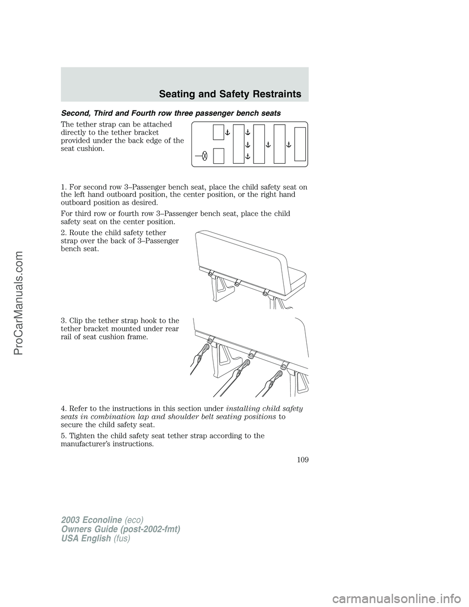 FORD E-150 2003 Owners Manual Second, Third and Fourth row three passenger bench seats
The tether strap can be attached
directly to the tether bracket
provided under the back edge of the
seat cushion.
1. For second row 3–Passeng FORD E-150 2003 Owners Manual Second, Third and Fourth row three passenger bench seats
The tether strap can be attached
directly to the tether bracket
provided under the back edge of the
seat cushion.
1. For second row 3–Passeng